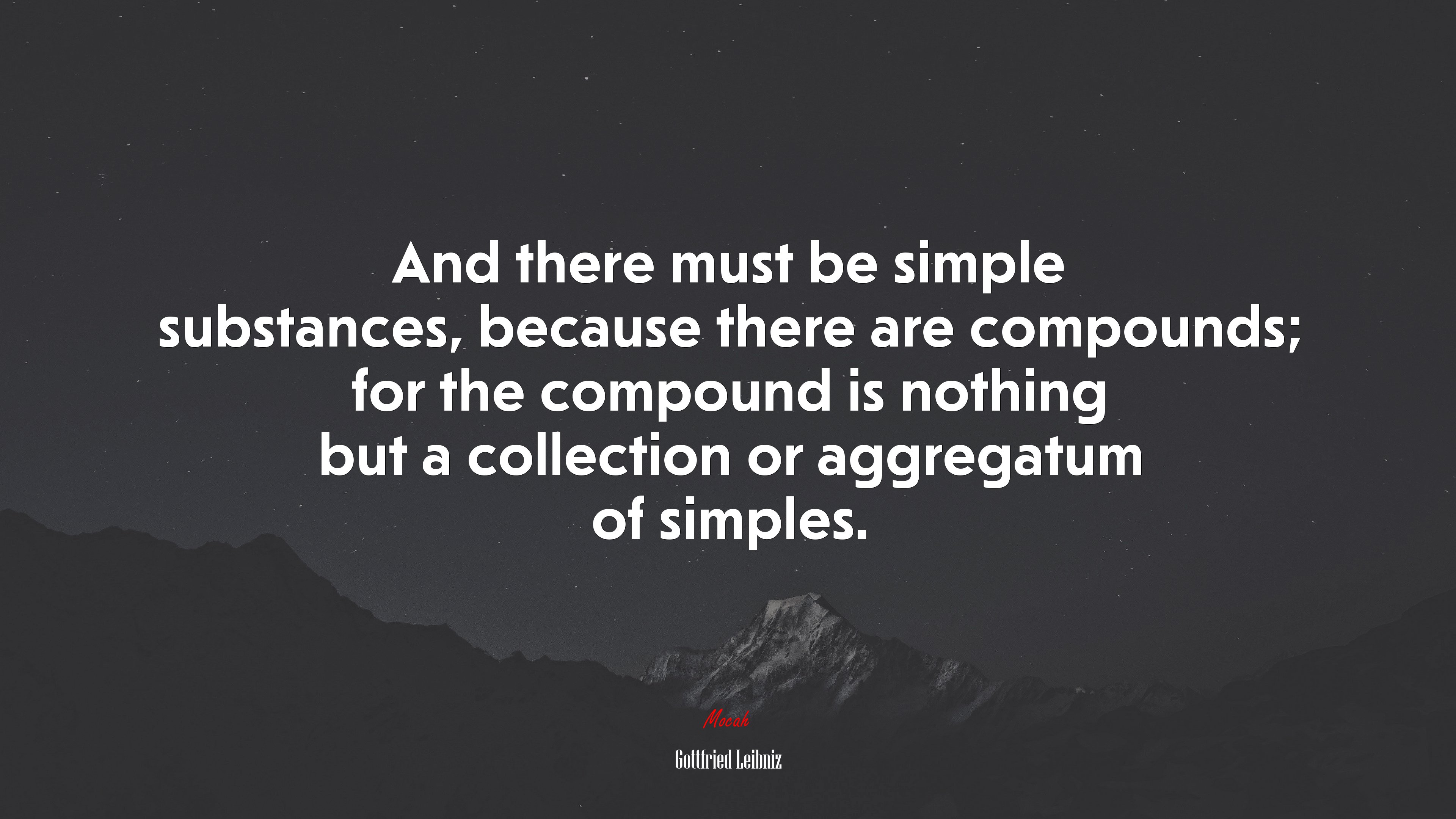 And there must be simple substances, because there are compounds; for the compound is nothing but a collection or aggregatum of simples. | Gottfried Leibniz quote HD Wallpaper