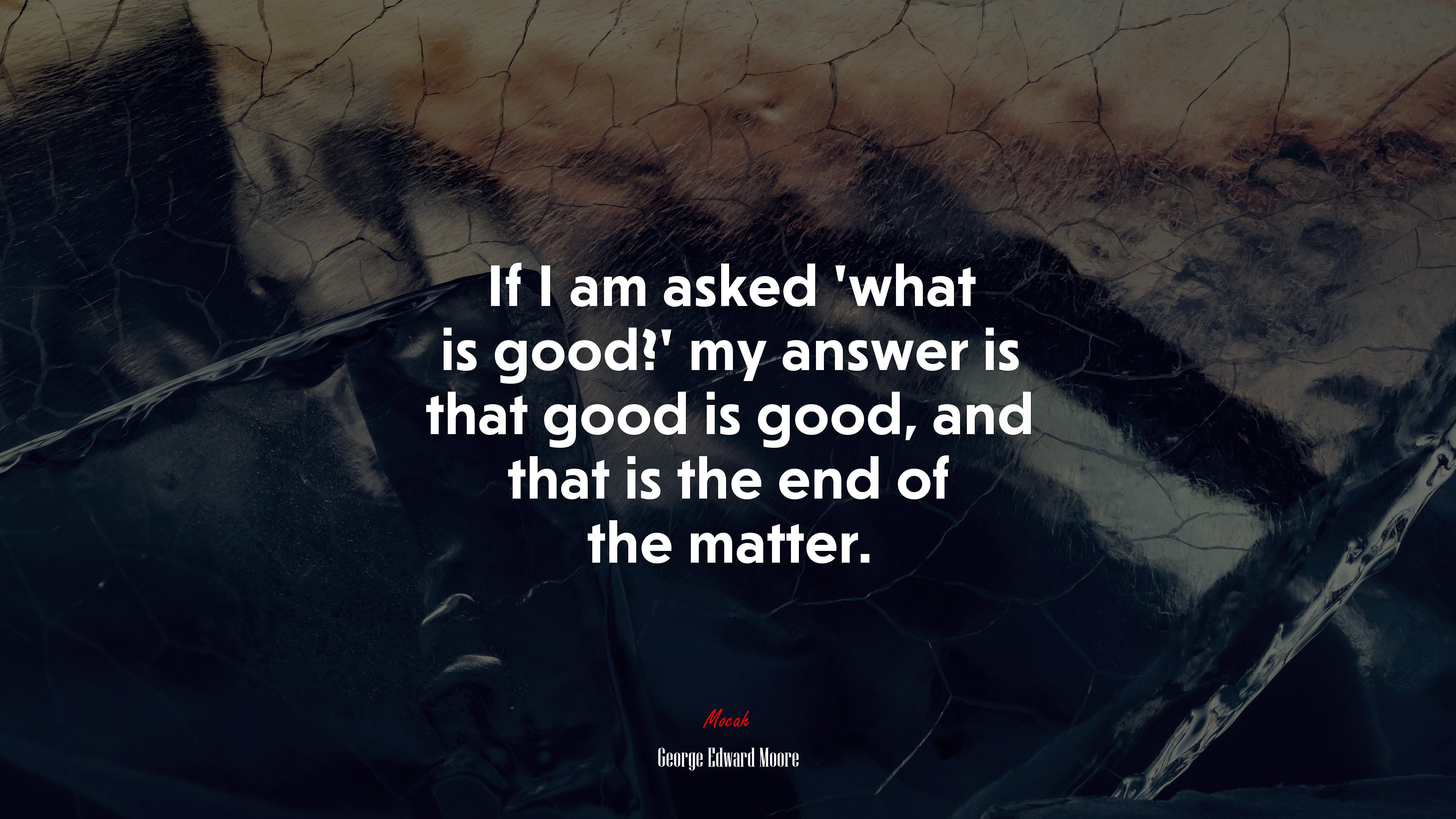If I am asked ‘what is good?’ my answer is that good is good, and that is the end of the matter. | George Edward Moore quote HD Wallpaper