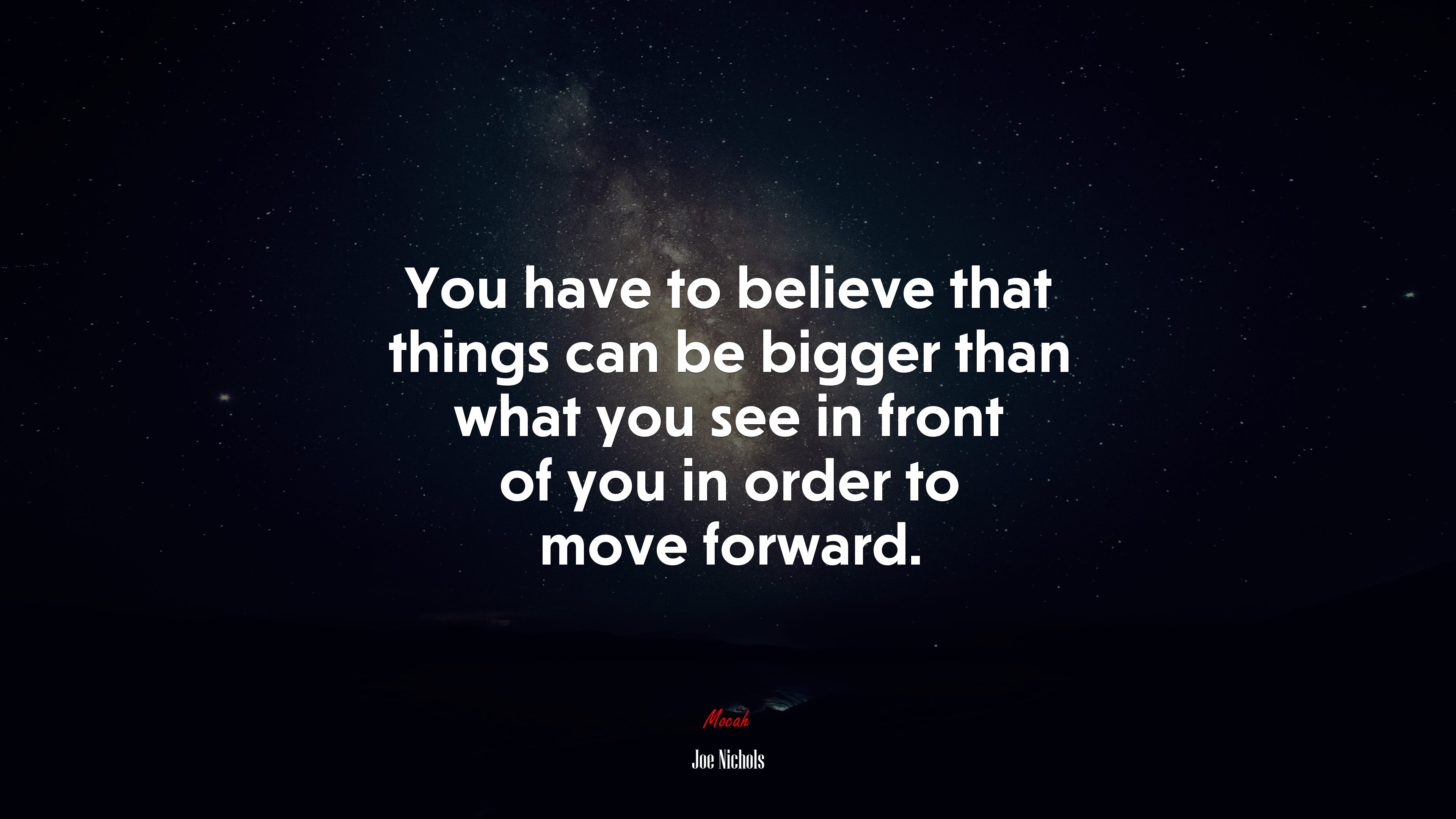 You have to believe that things can be bigger than what you see in front of you in order to move forward. | Joe Nichols quote HD Wallpaper