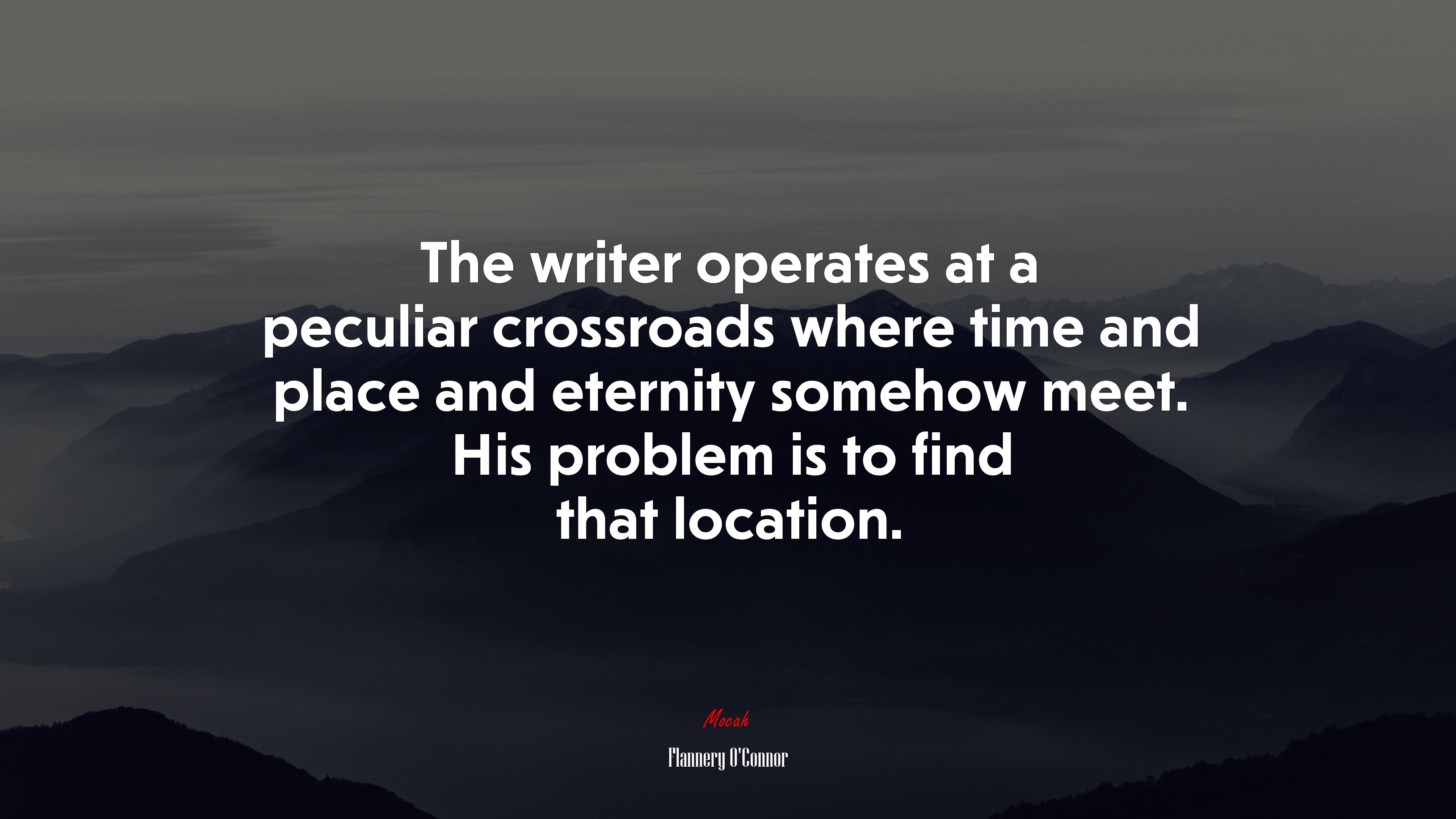 The writer operates at a peculiar crossroads where time and place and eternity somehow meet. His problem is to find that location. | Flannery OConnor quote HD Wallpaper
