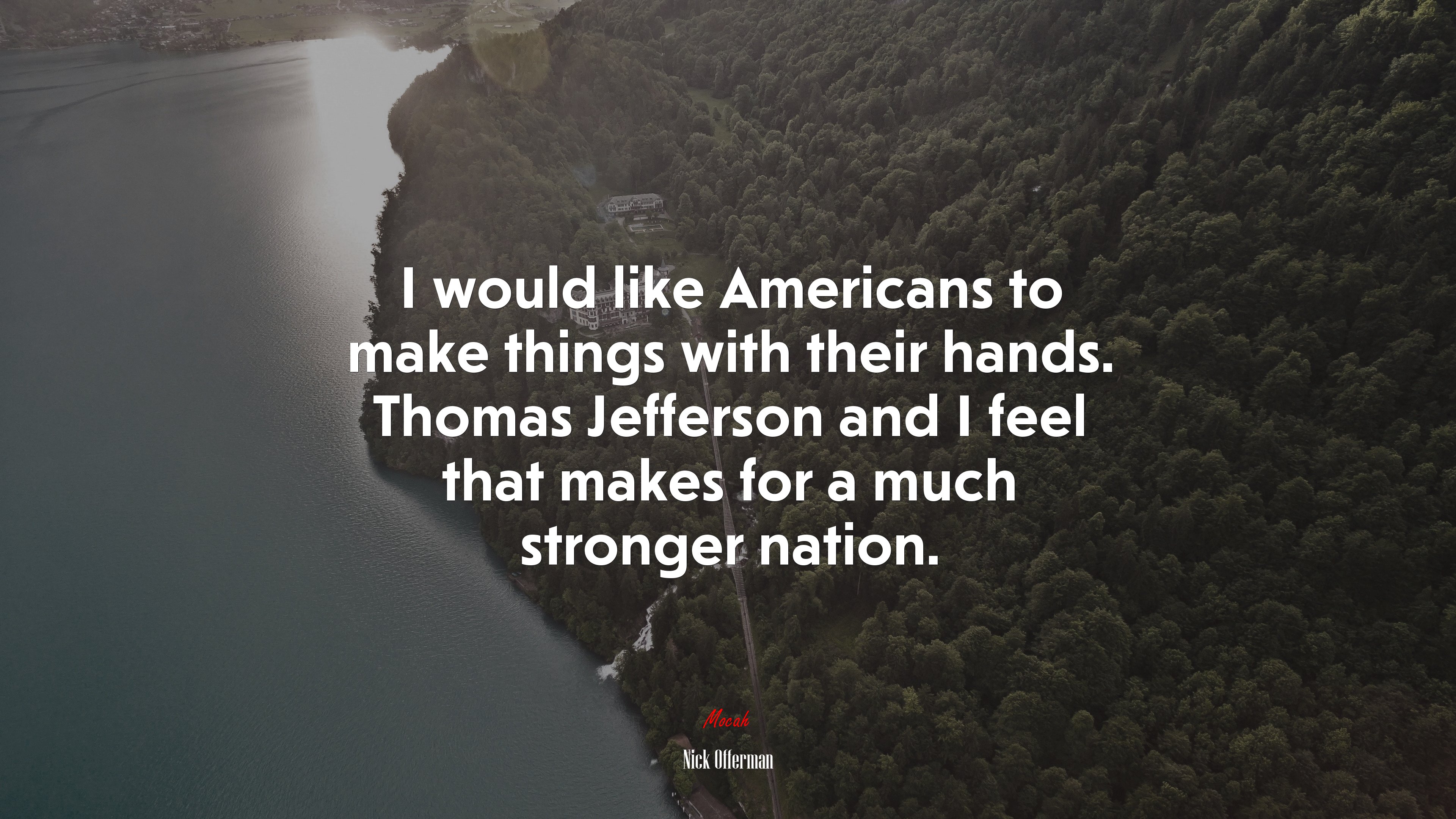 I would like Americans to make things with their hands. Thomas Jefferson and I feel that makes for a much stronger nation. | Nick Offerman quote HD Wallpaper