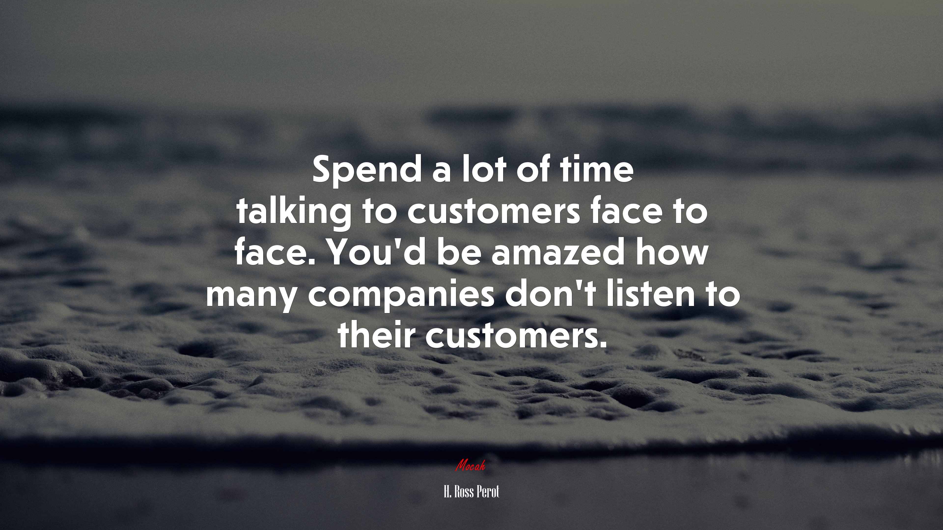 Spend a lot of time talking to customers face to face. You’d be amazed how many companies don’t listen to their customers. | H. Ross Perot quote HD Wallpaper