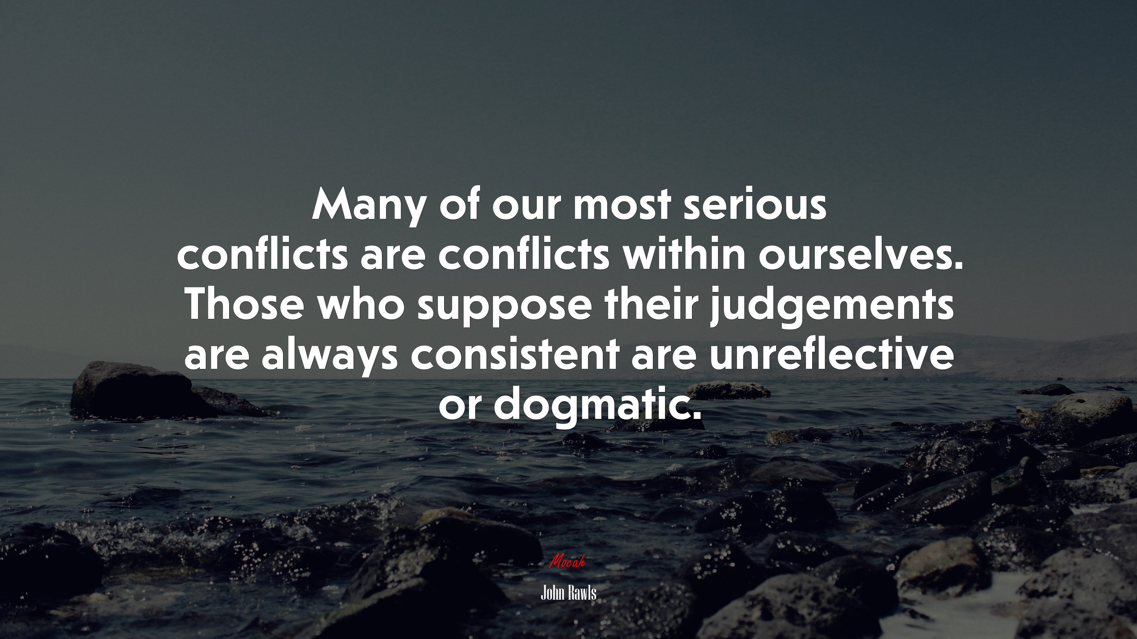Many of our most serious conflicts are conflicts within ourselves. Those who suppose their judgements are always consistent are unreflective or dogmatic. | John Rawls quote HD Wallpaper