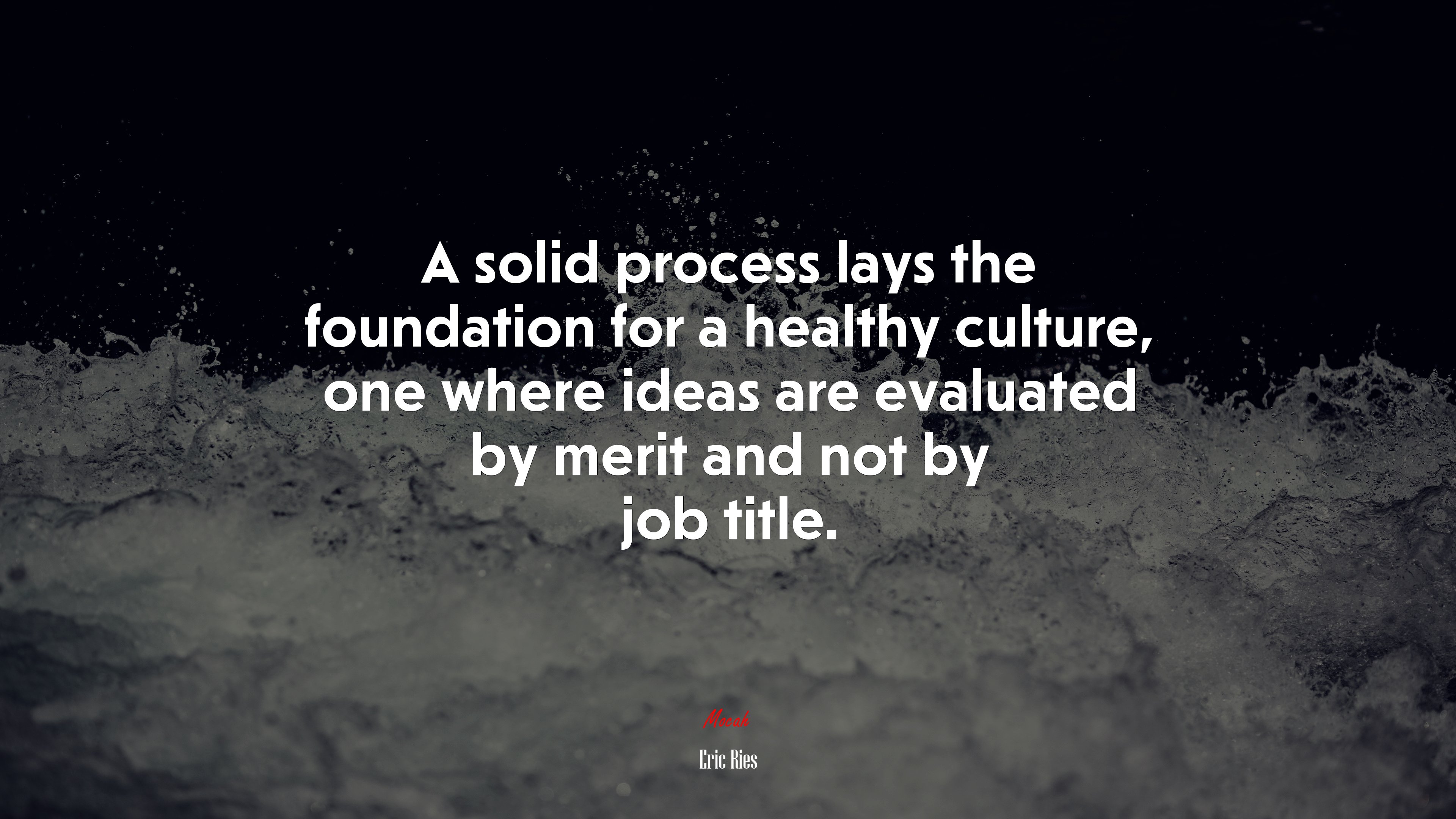 A solid process lays the foundation for a healthy culture, one where ideas are evaluated by merit and not by job title. | Eric Ries quote HD Wallpaper