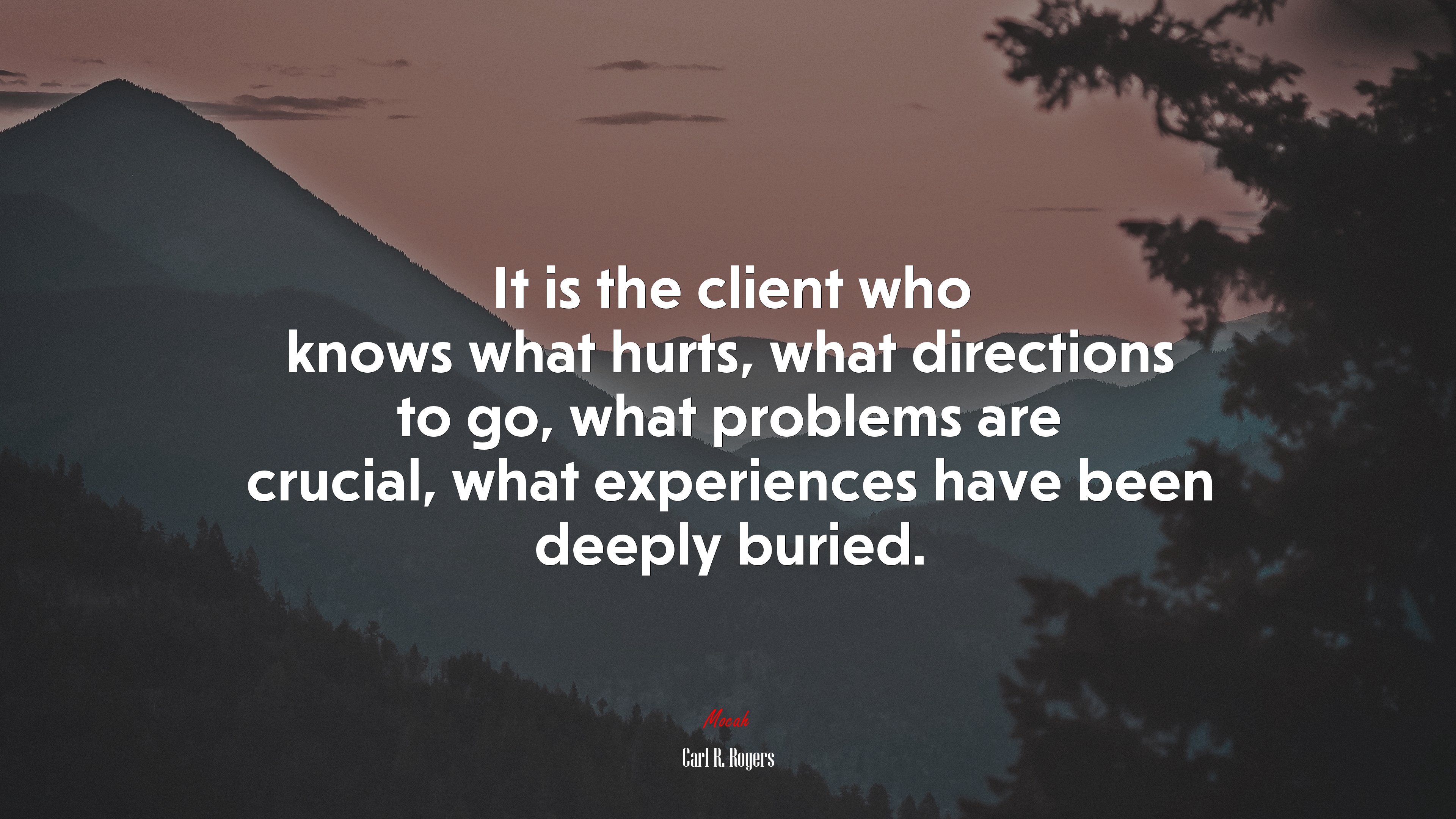 It is the client who knows what hurts, what directions to go, what problems are crucial, what experiences have been deeply buried. | Carl R. Rogers quote HD Wallpaper
