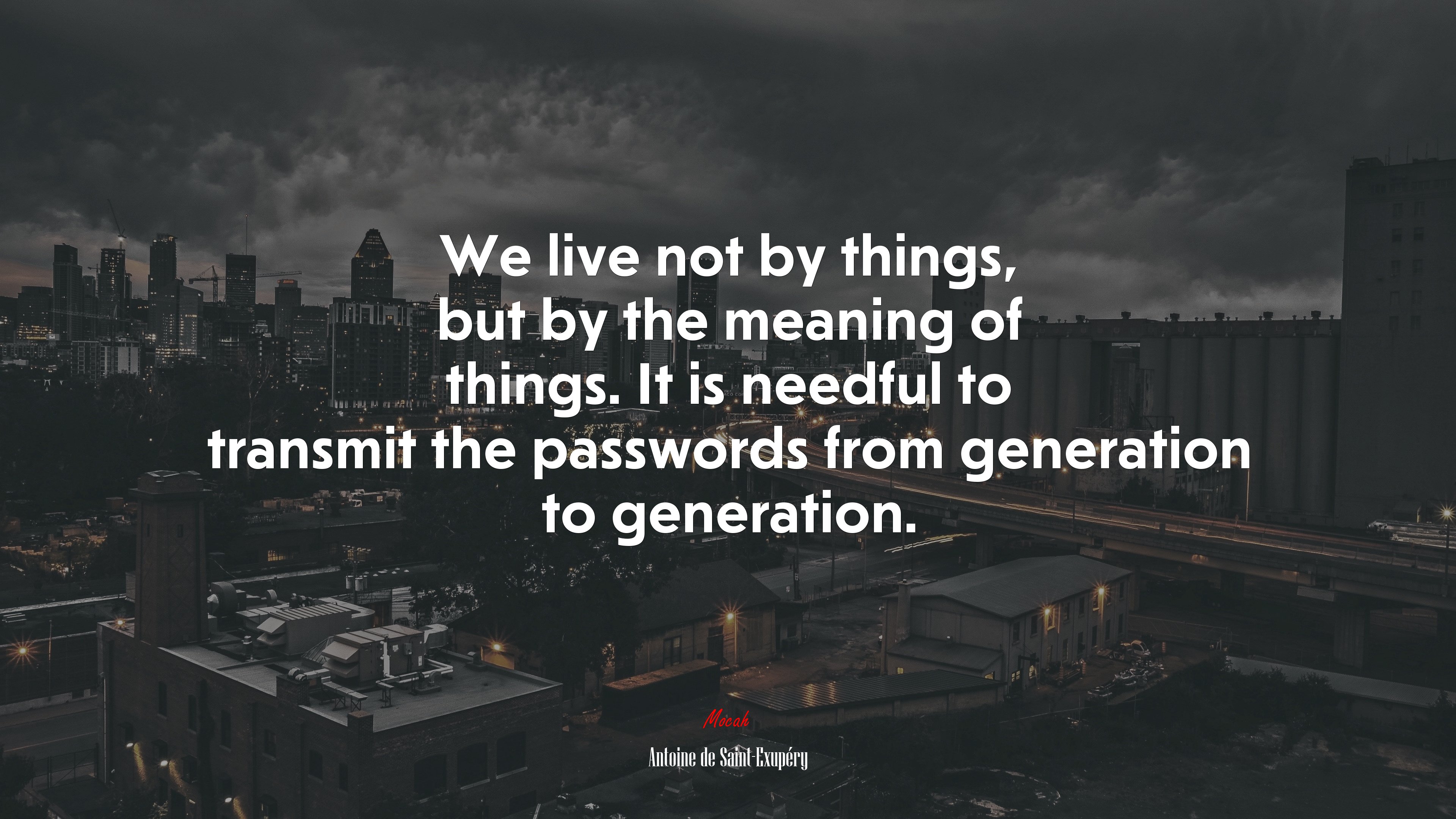 We live not by things, but by the meaning of things. It is needful to transmit the passwords from generation to generation. | Antoine de Saint-Exupéry quote HD Wallpaper