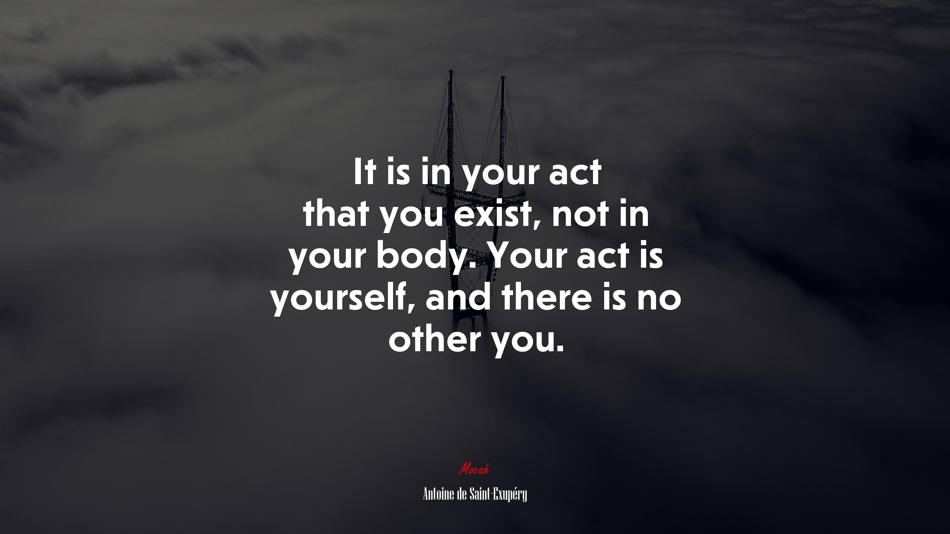 It is in your act that you exist, not in your body. Your act is yourself, and there is no other you. | Antoine de Saint-Exupéry quote HD Wallpaper