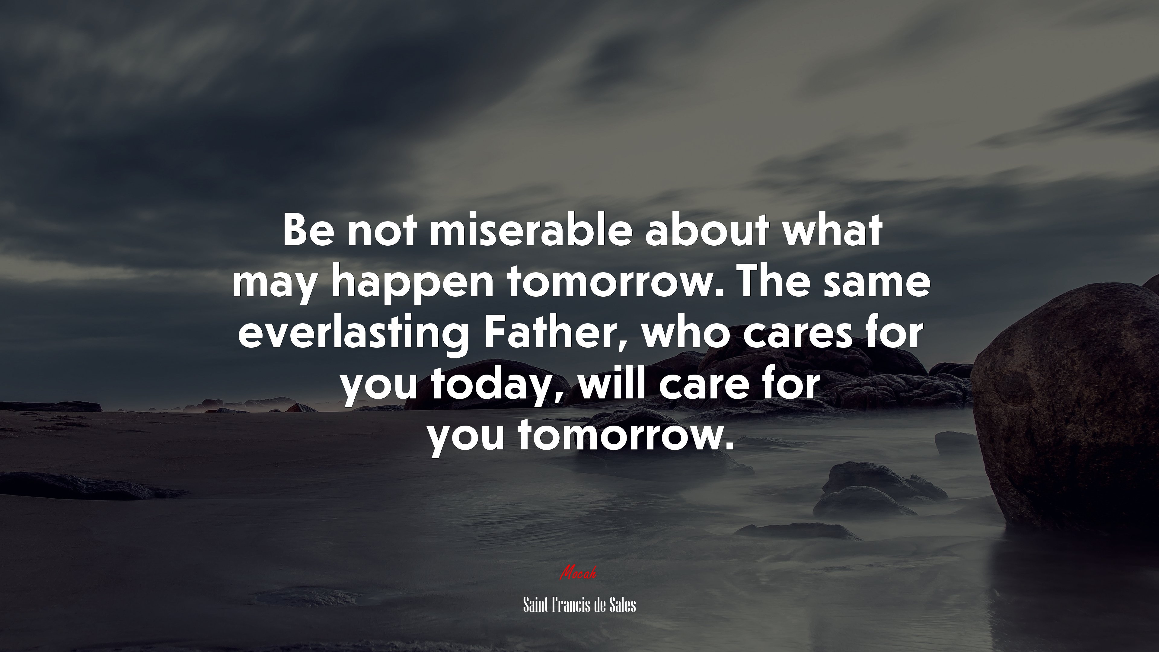 Be not miserable about what may happen tomorrow. The same everlasting Father, who cares for you today, will care for you tomorrow. | Saint Francis de Sales quote HD Wallpaper