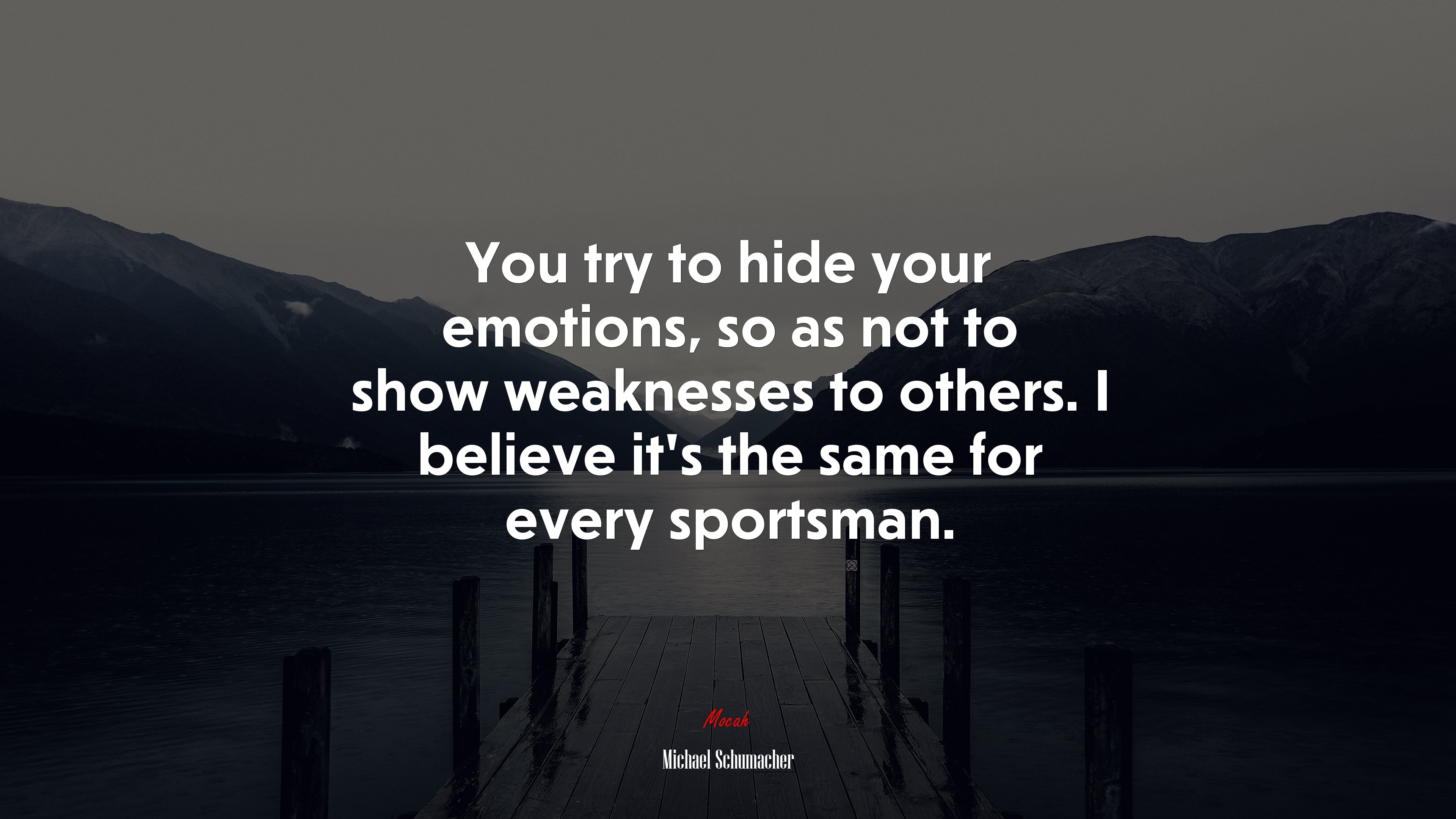 You try to hide your emotions, so as not to show weaknesses to others. I believe it’s the same for every sportsman. | Michael Schumacher quote HD Wallpaper