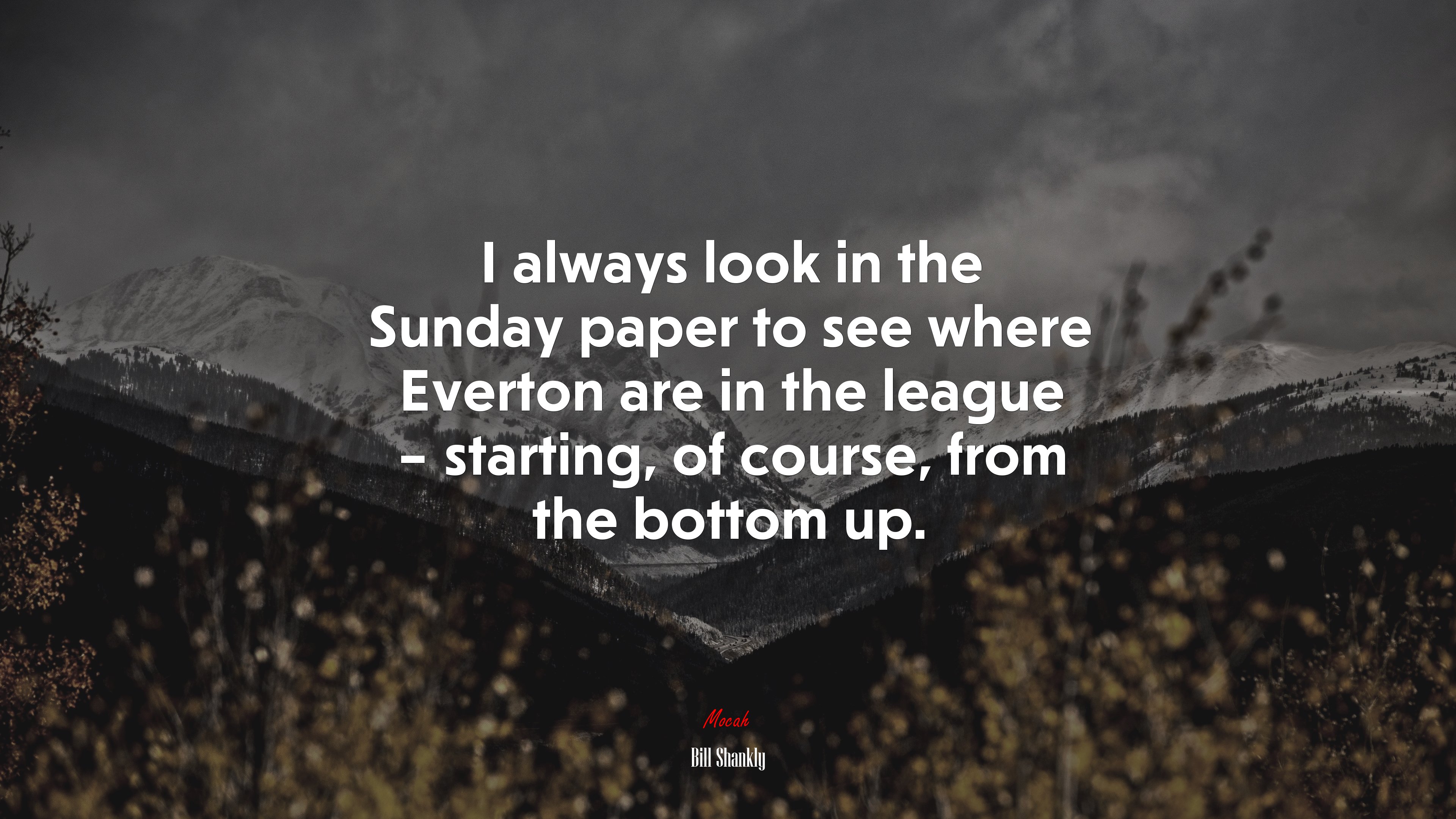 I always look in the Sunday paper to see where Everton are in the league – starting, of course, from the bottom up. | Bill Shankly quote HD Wallpaper