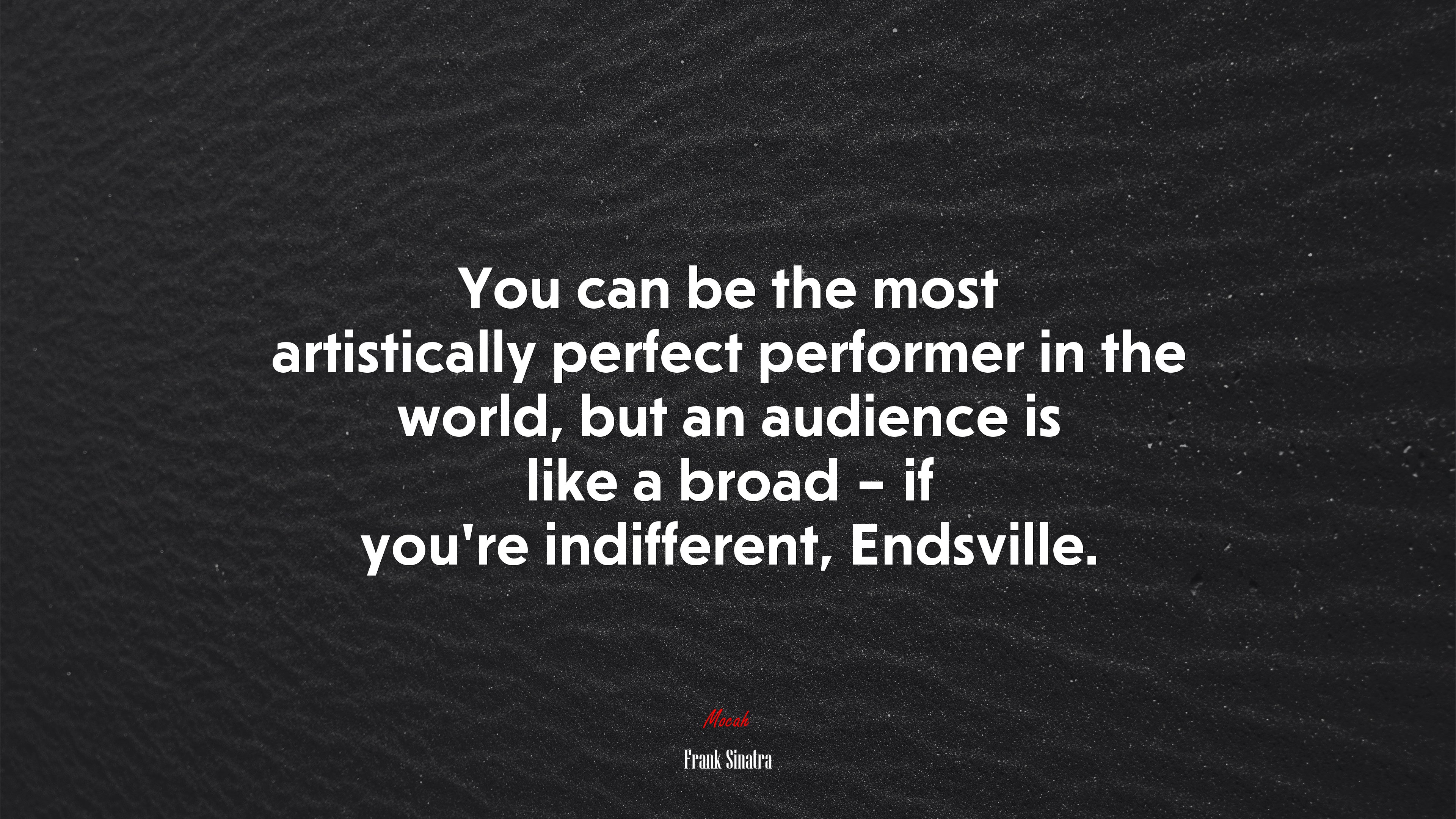 You can be the most artistically perfect performer in the world, but an audience is like a broad – if you’re indifferent, Endsville. | Frank Sinatra quote HD Wallpaper