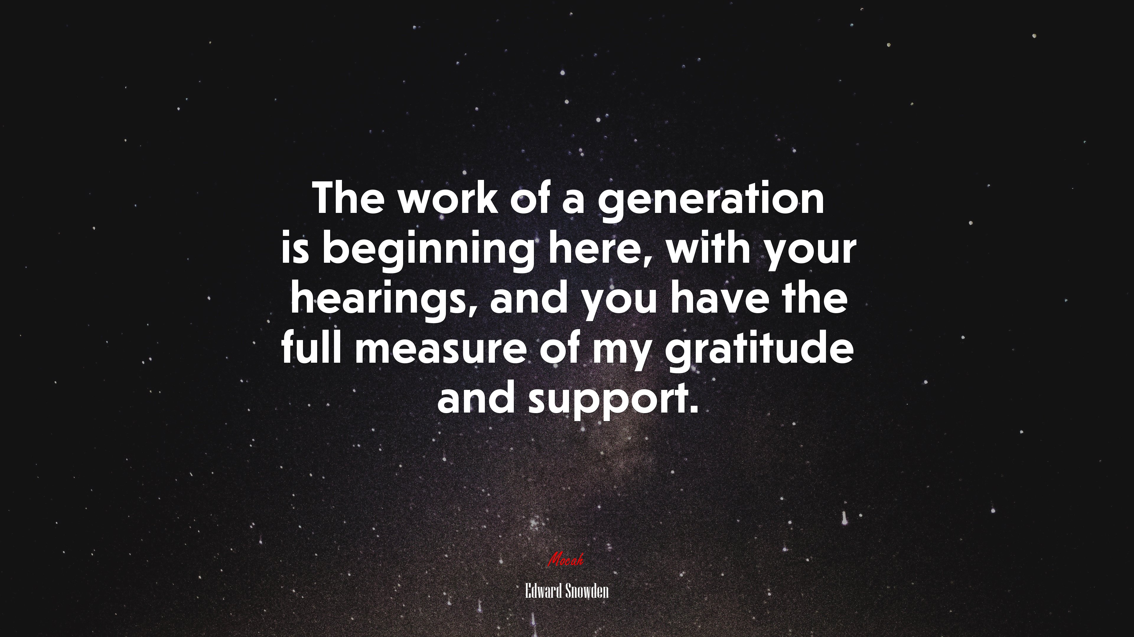 The work of a generation is beginning here, with your hearings, and you have the full measure of my gratitude and support. | Edward Snowden quote HD Wallpaper