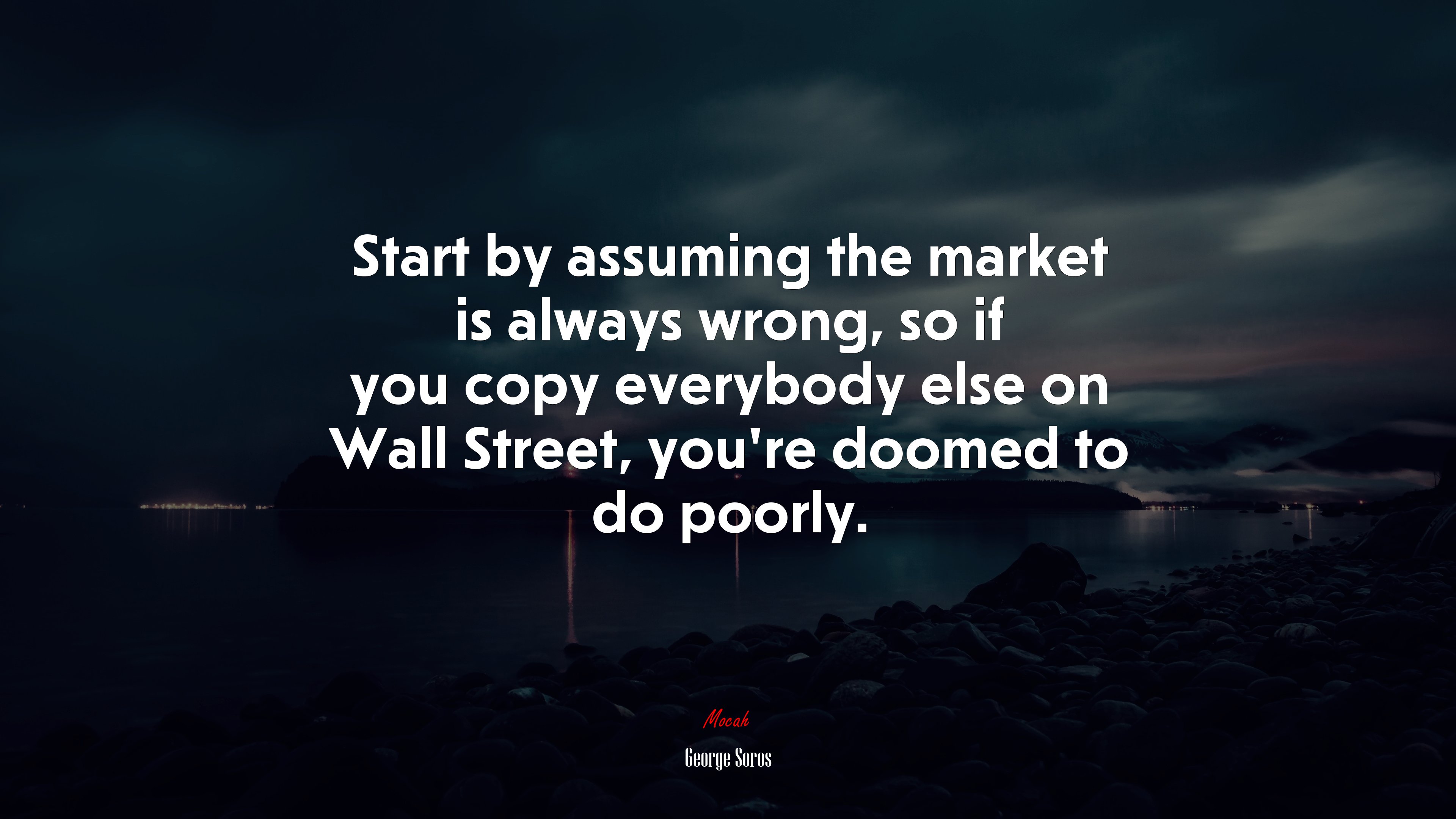 Start by assuming the market is always wrong, so if you copy everybody else on Wall Street, you’re doomed to do poorly. | George Soros quote HD Wallpaper