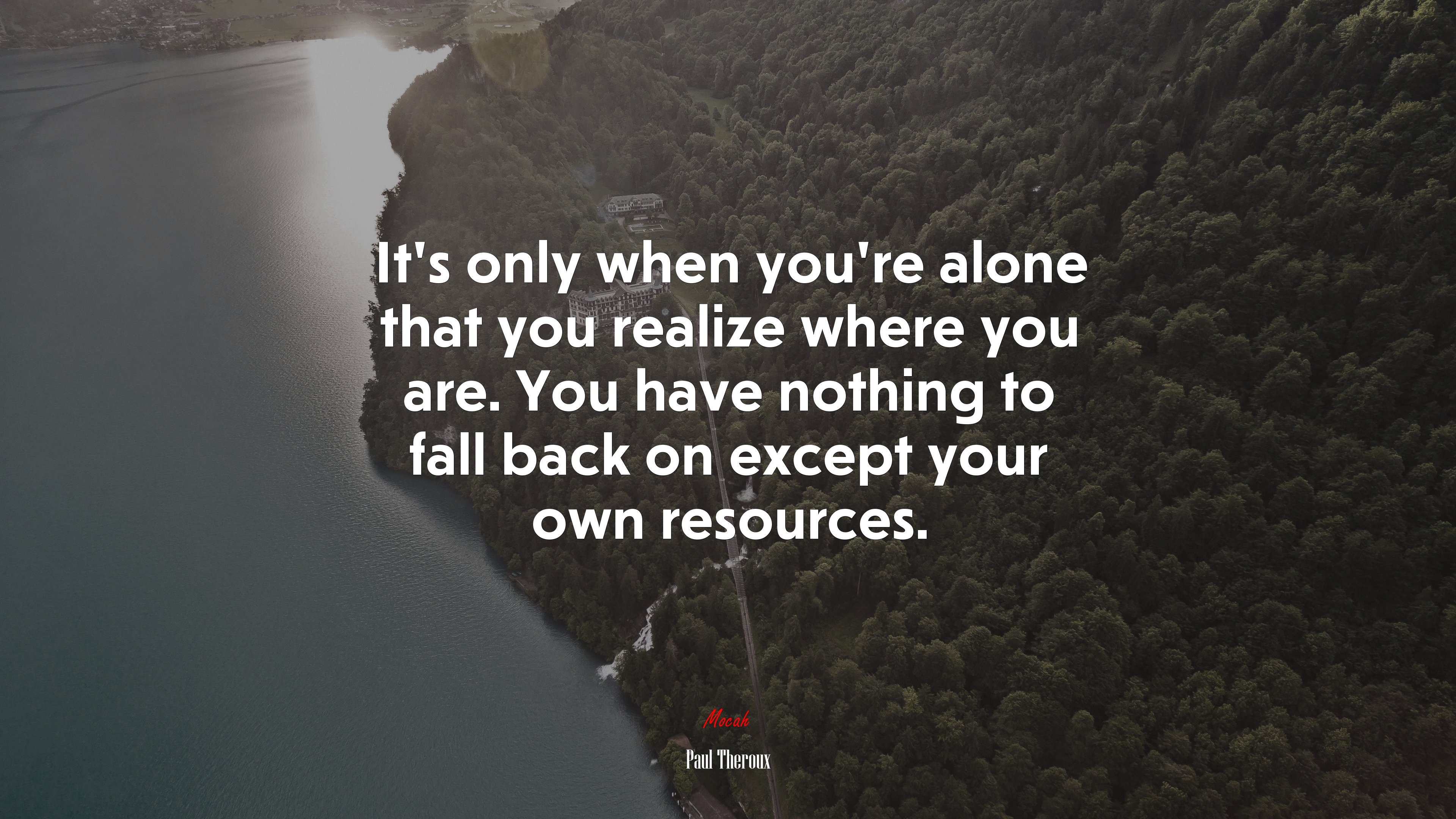 It’s only when you’re alone that you realize where you are. You have nothing to fall back on except your own resources. | Paul Theroux quote HD Wallpaper