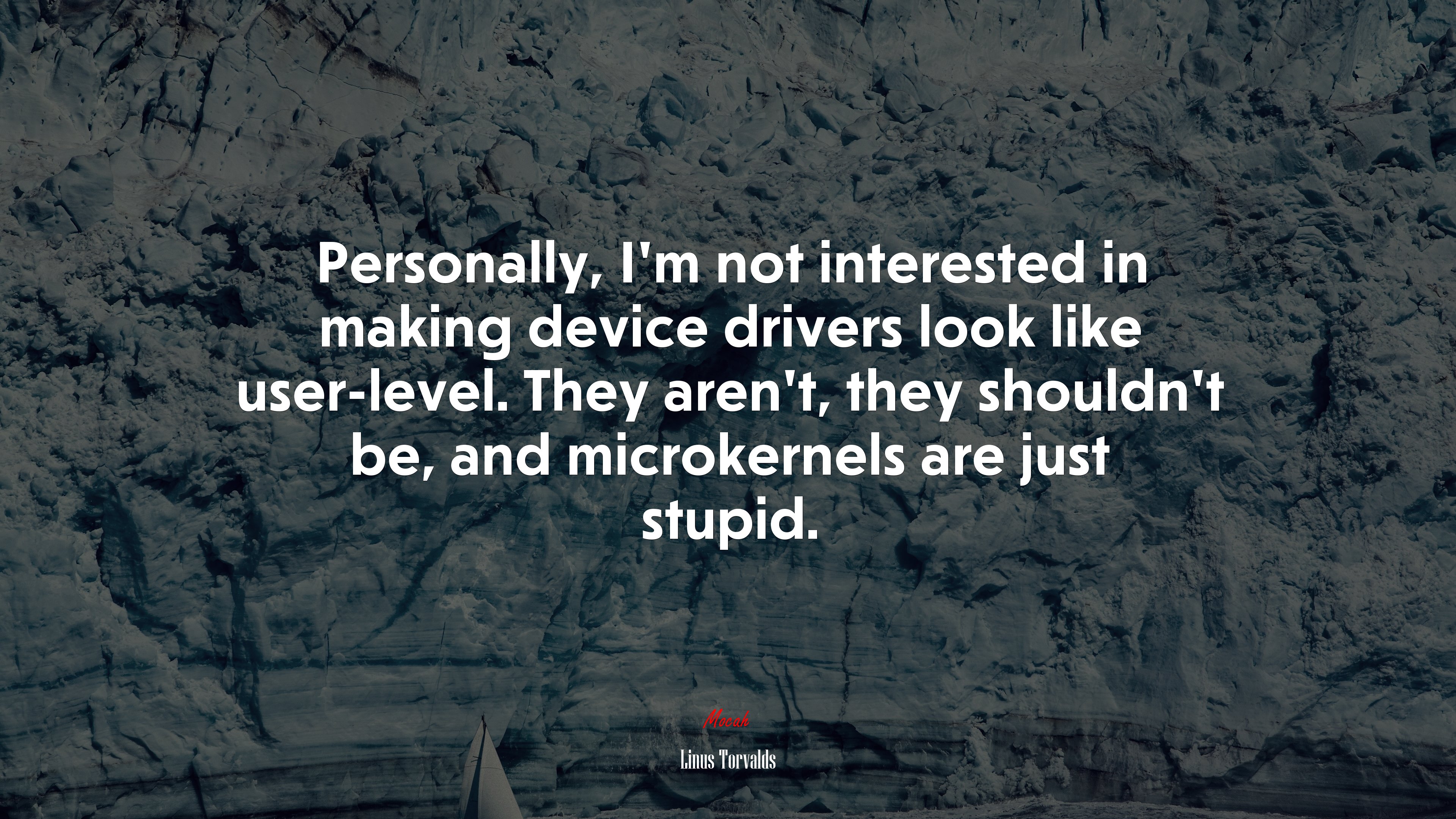 Personally, I’m not interested in making device drivers look like user-level. They aren’t, they shouldn’t be, and microkernels are just stupid. | Linus Torvalds quote HD Wallpaper