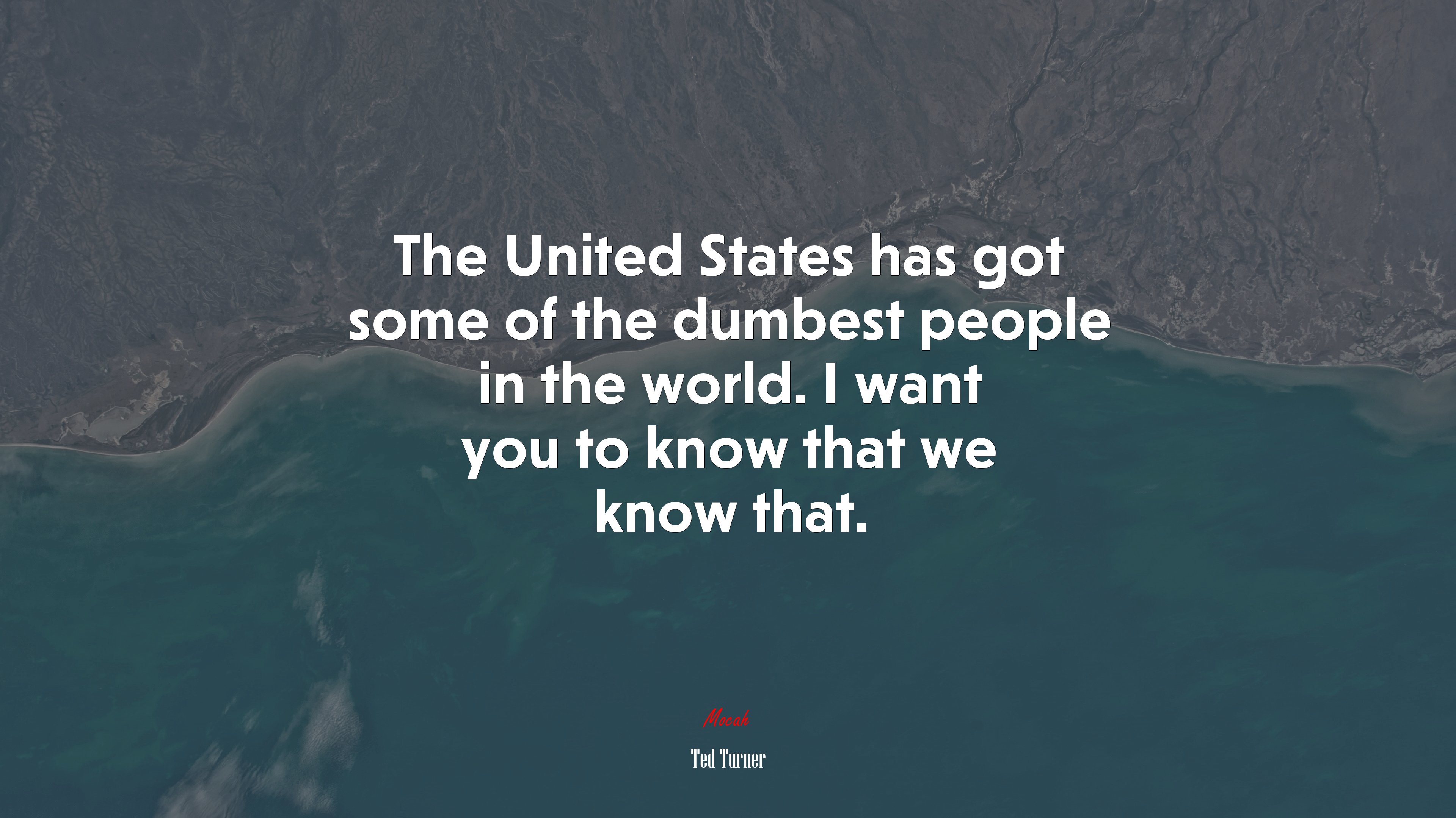 The United States has got some of the dumbest people in the world. I want you to know that we know that. | Ted Turner quote HD Wallpaper