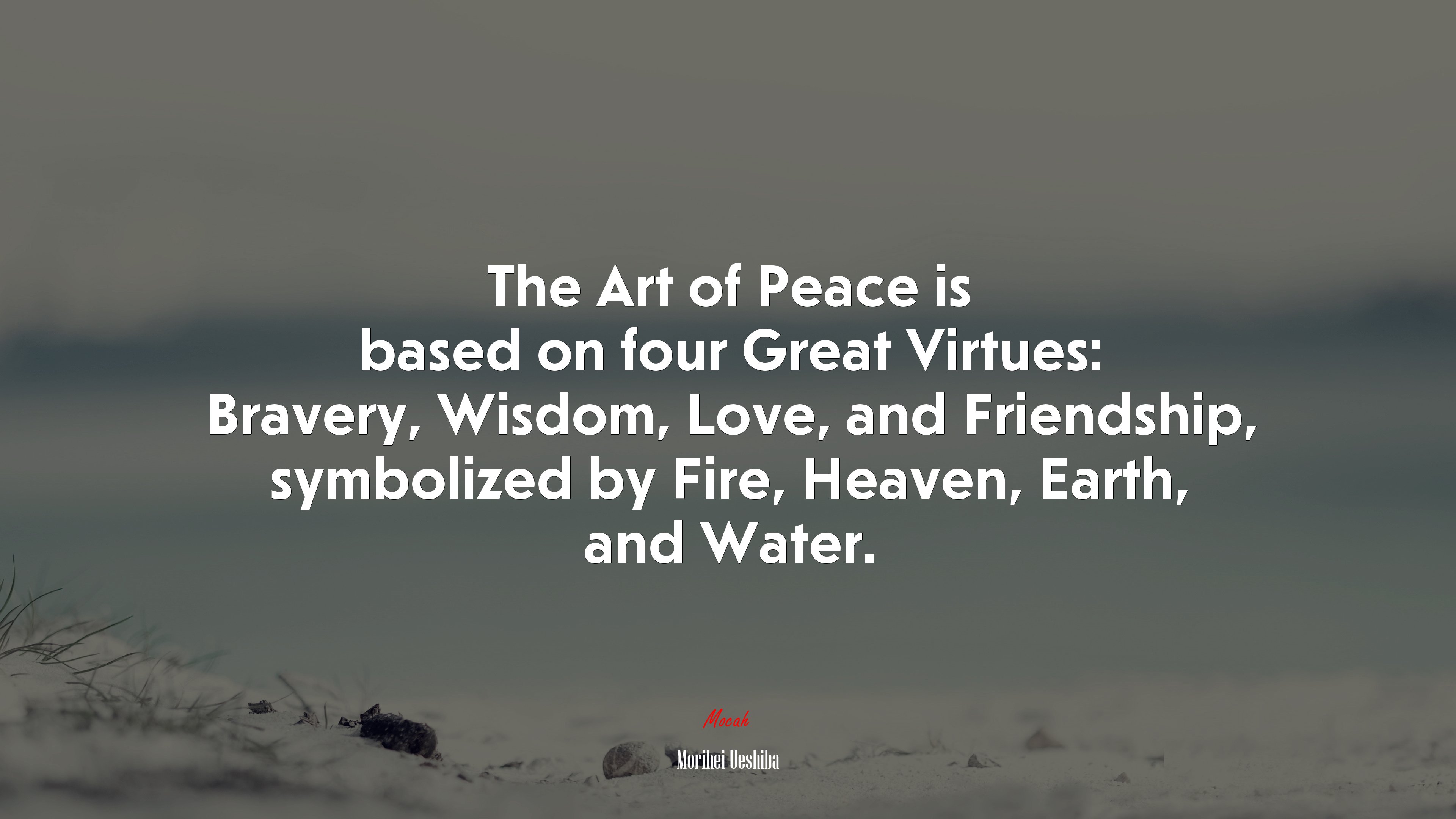 The Art of Peace is based on four Great Virtues: Bravery, Wisdom, Love, and Friendship, symbolized by Fire, Heaven, Earth, and Water. | Morihei Ueshiba quote HD Wallpaper