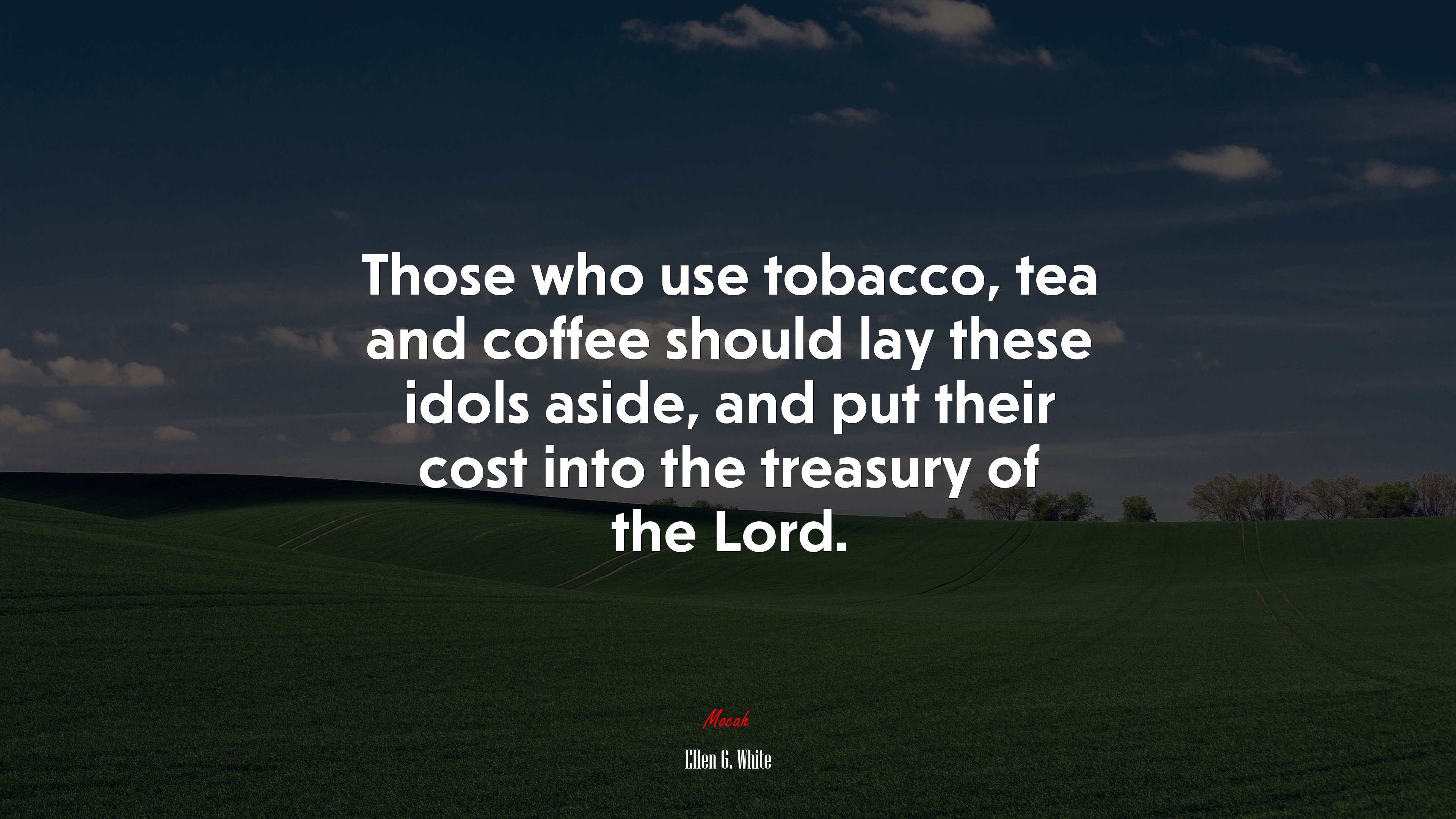 Those who use tobacco, tea and coffee should lay these idols aside, and put their cost into the treasury of the Lord. | Ellen G. White quote HD Wallpaper