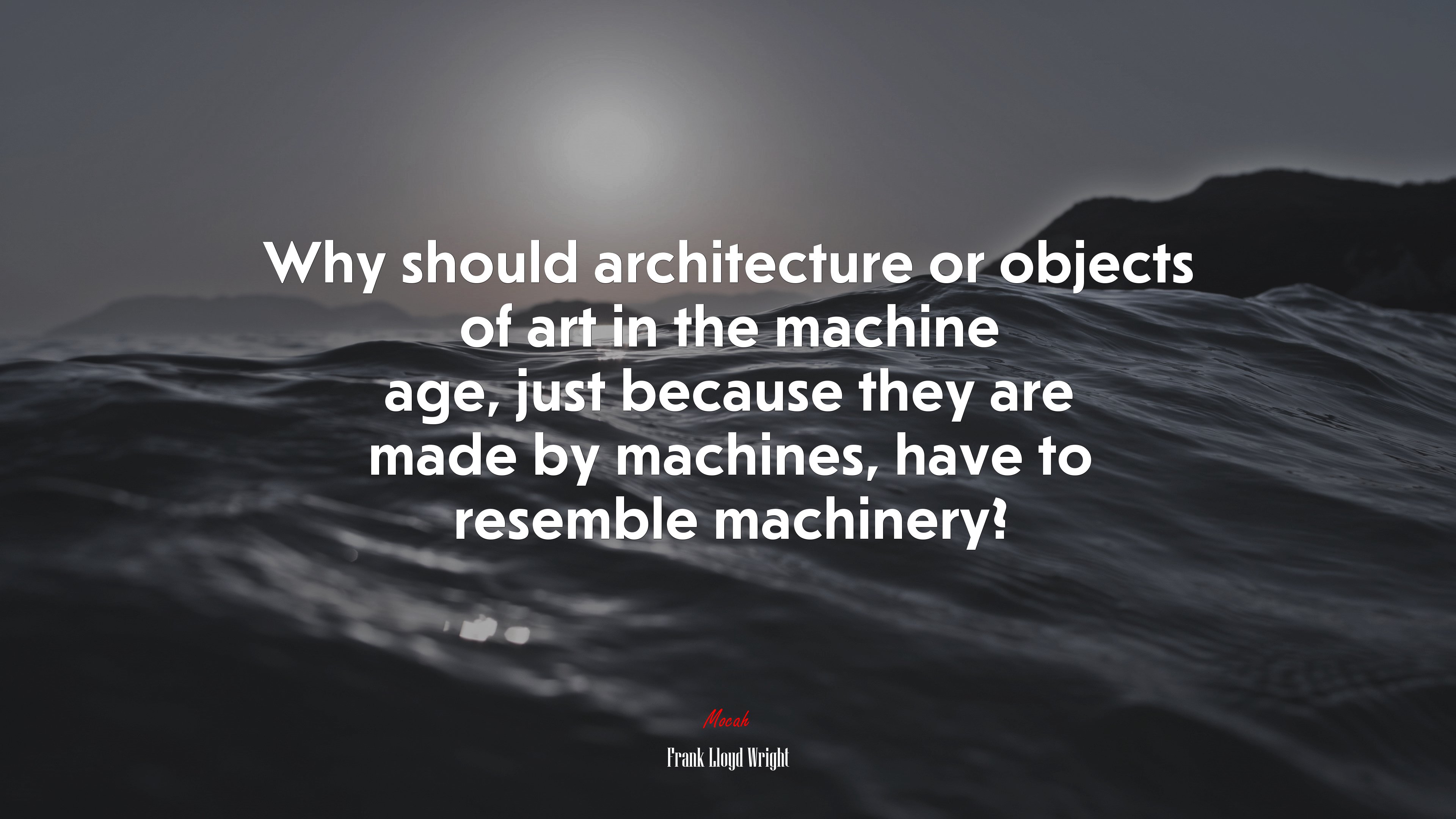 Why should architecture or objects of art in the machine age, just because they are made by machines, have to resemble machinery? | Frank Lloyd Wright quote HD Wallpaper
