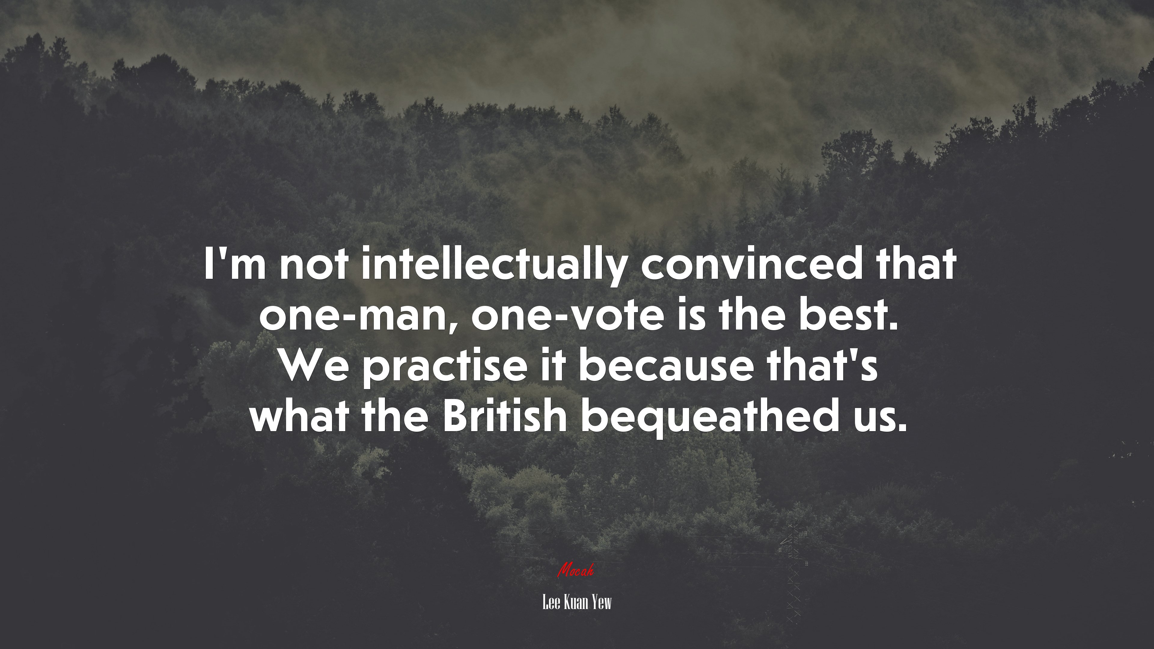 I’m not intellectually convinced that one-man, one-vote is the best. We practise it because that’s what the British bequeathed us. | Lee Kuan Yew quote HD Wallpaper