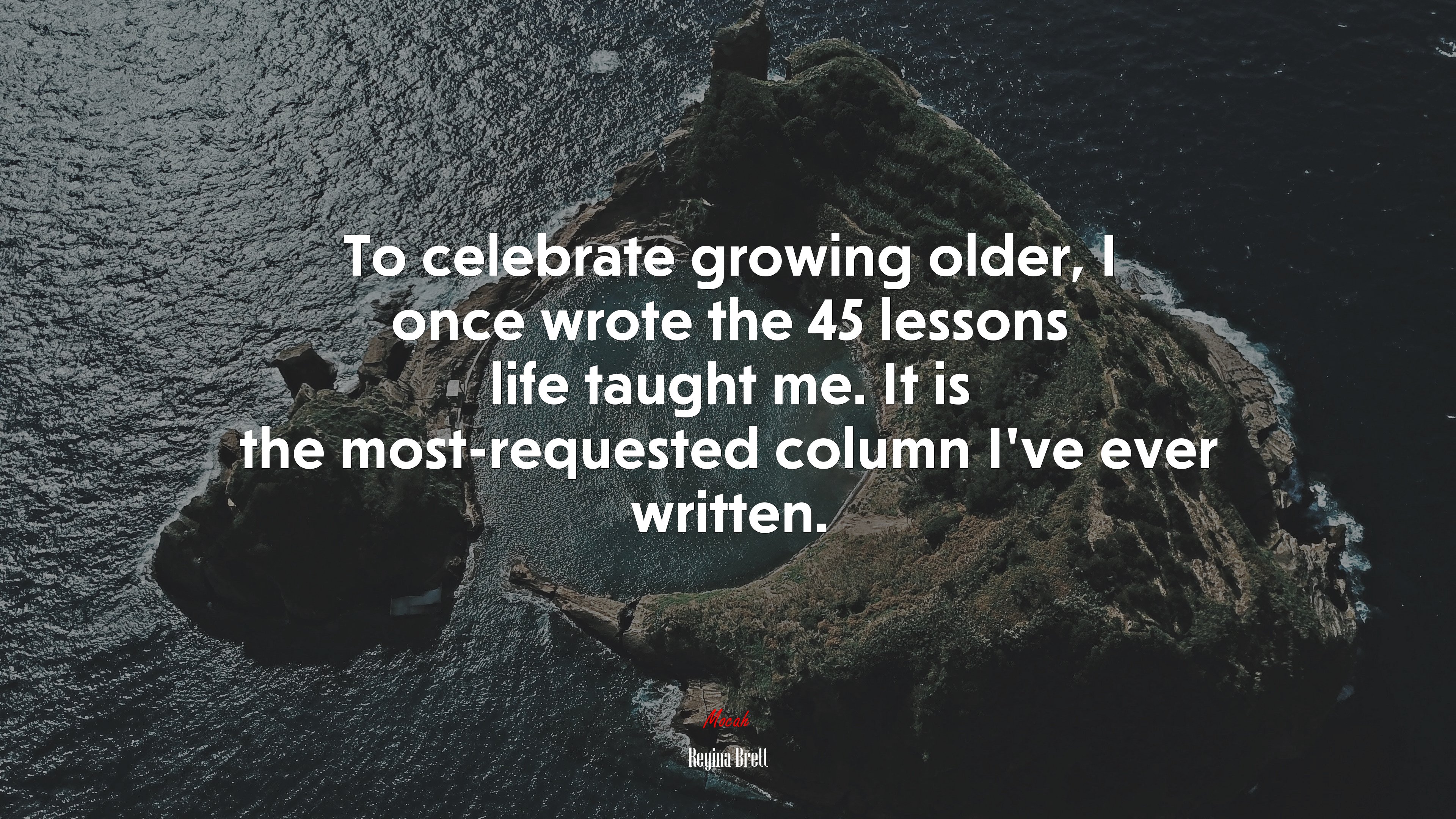To celebrate growing older, I once wrote the 45 lessons life taught me. It is the most-requested column I’ve ever written. | Regina Brett quote HD Wallpaper
