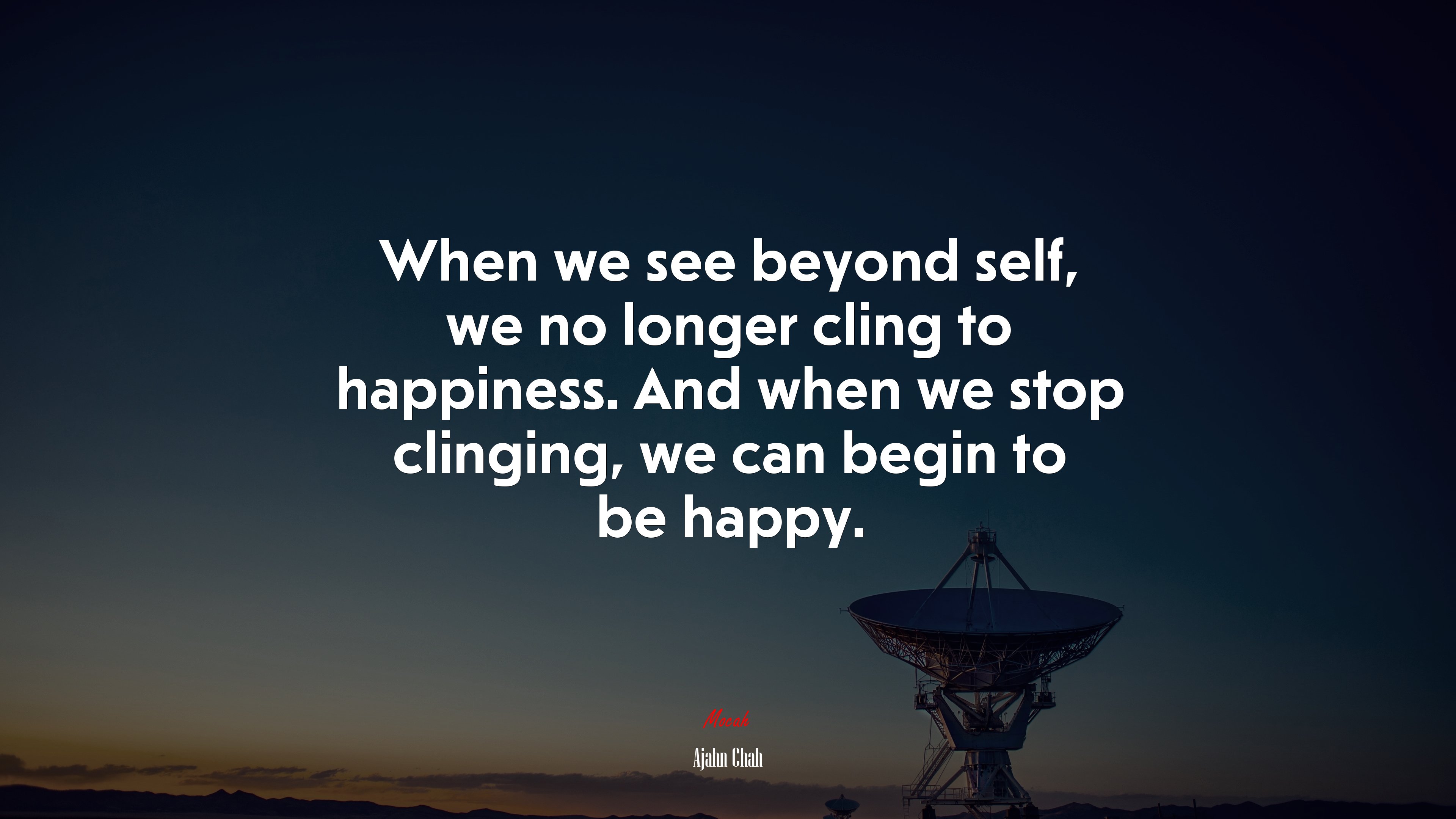 When we see beyond self, we no longer cling to happiness. And when we stop clinging, we can begin to be happy. | Ajahn Chah quote HD Wallpaper