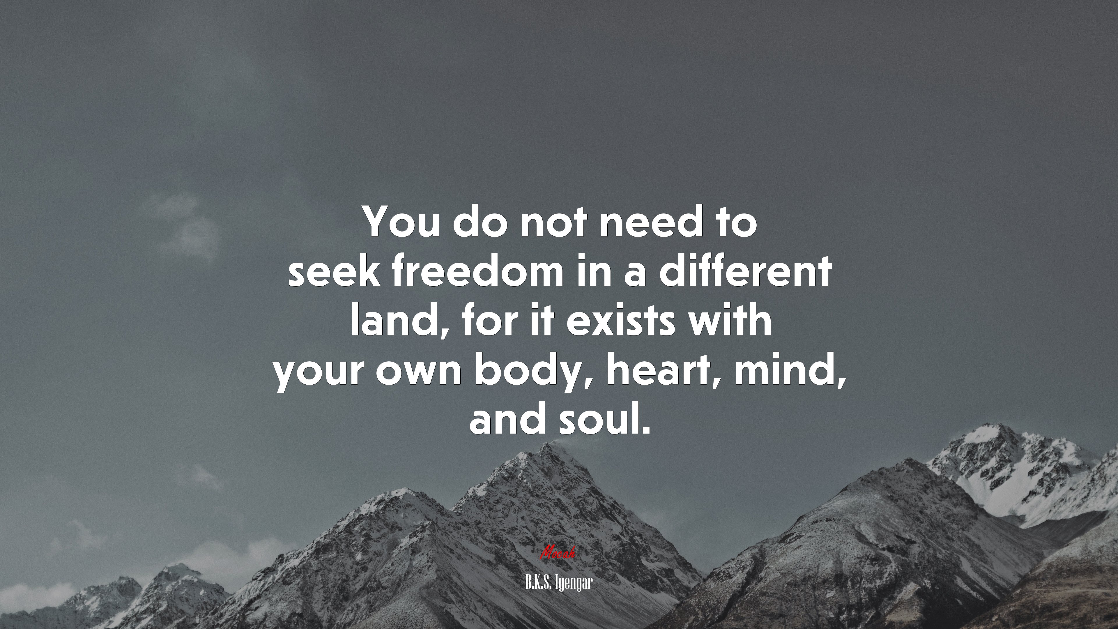 You do not need to seek freedom in a different land, for it exists with your own body, heart, mind, and soul. | B.K.S. Iyengar quote HD Wallpaper