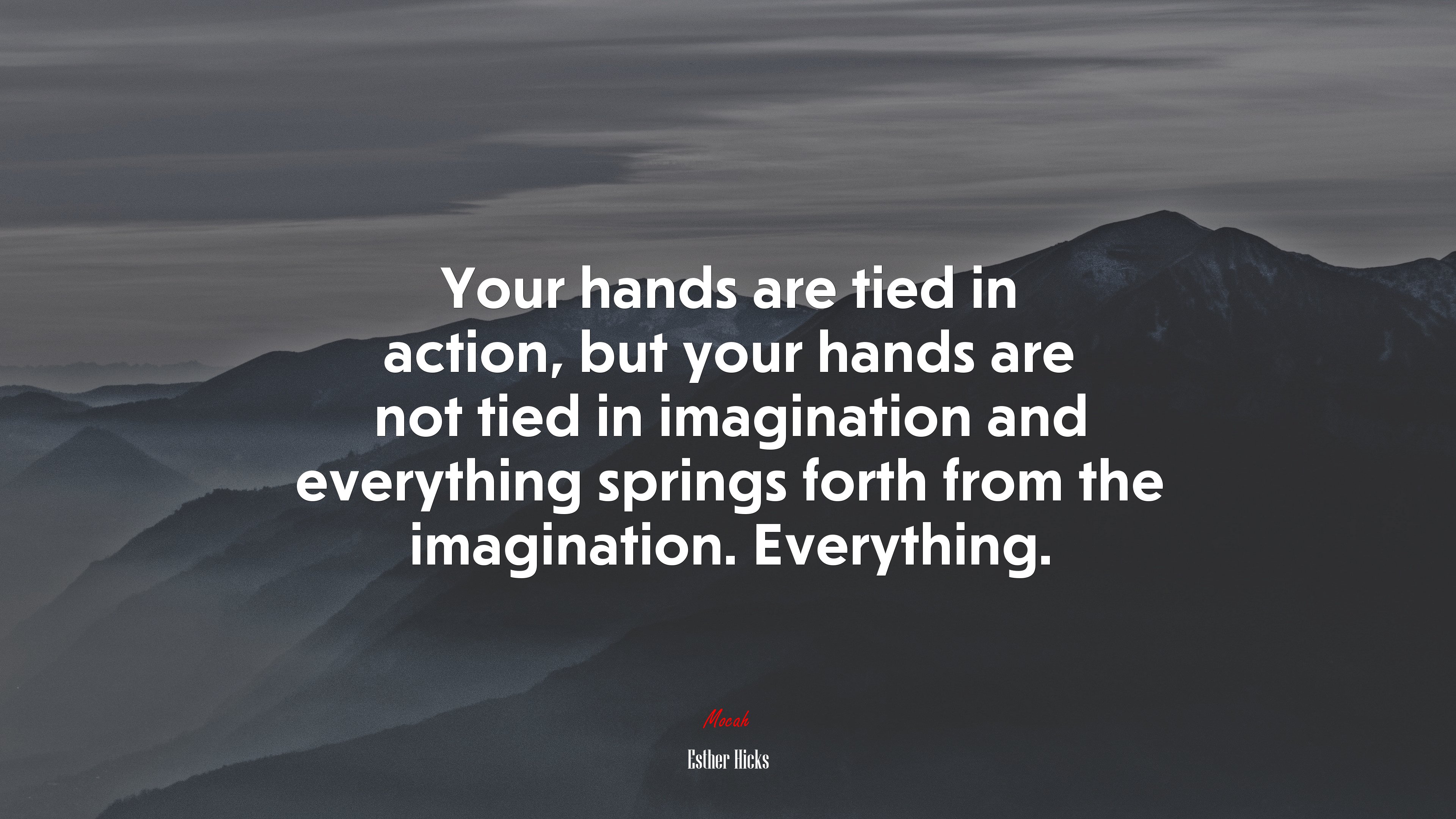 Your hands are tied in action, but your hands are not tied in imagination and everything springs forth from the imagination. Everything. | Esther Hicks quote HD Wallpaper