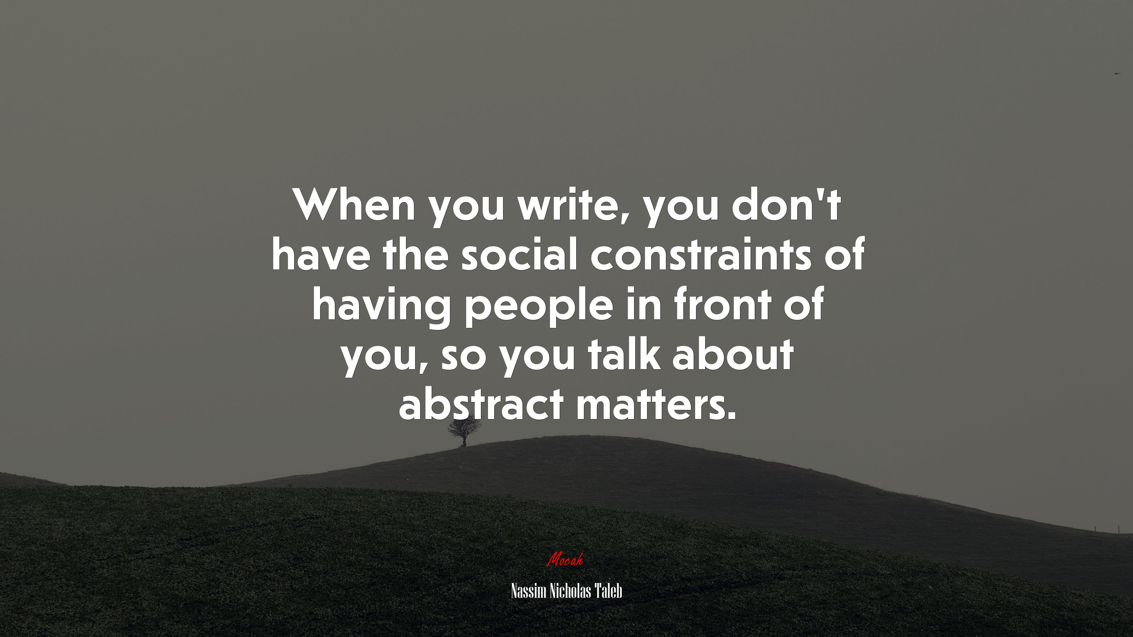When you write, you don’t have the social constraints of having people in front of you, so you talk about abstract matters. | Nassim Nicholas Taleb quote HD Wallpaper
