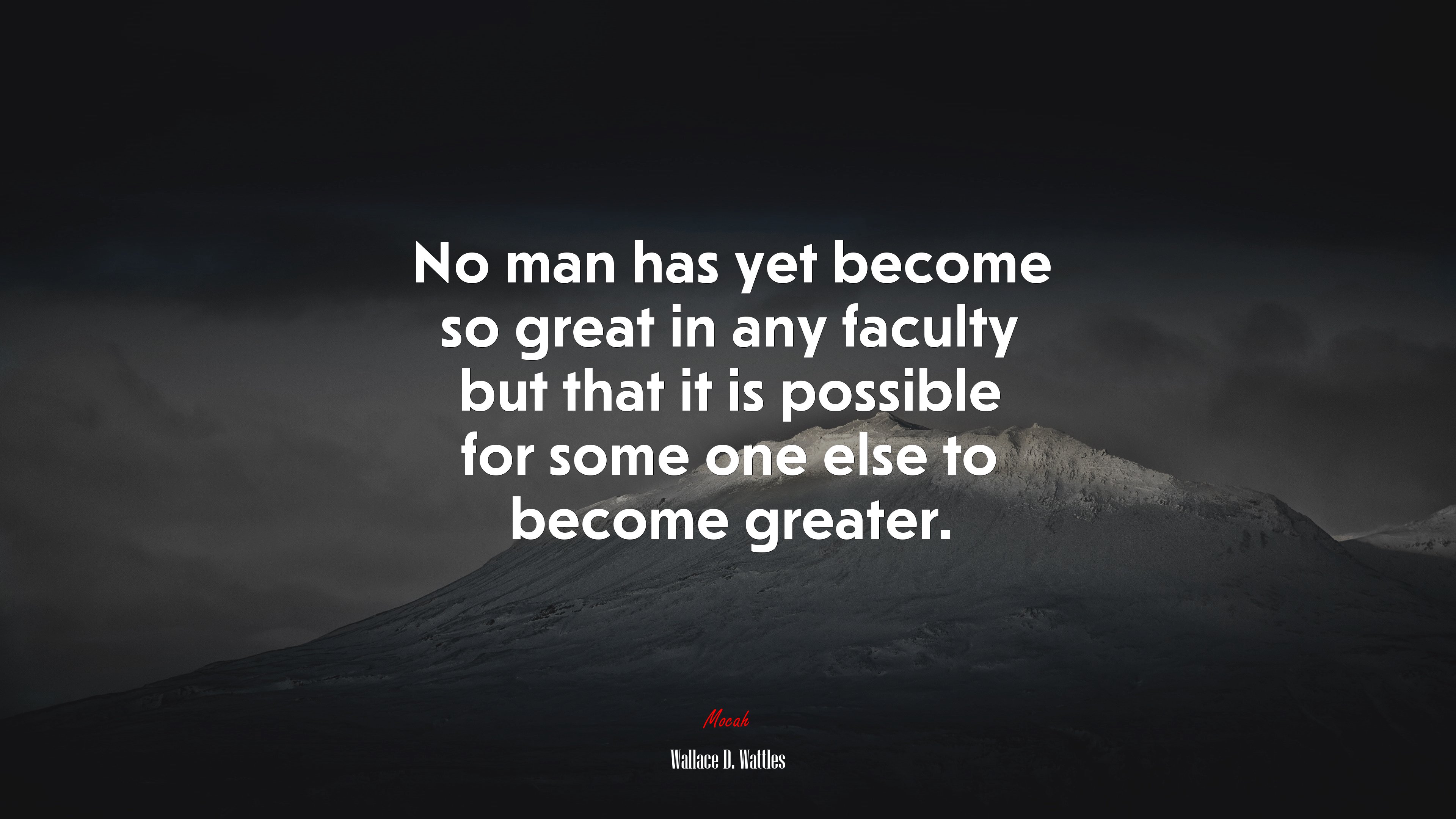 No man has yet become so great in any faculty but that it is possible for some one else to become greater. | Wallace D. Wattles quote HD Wallpaper