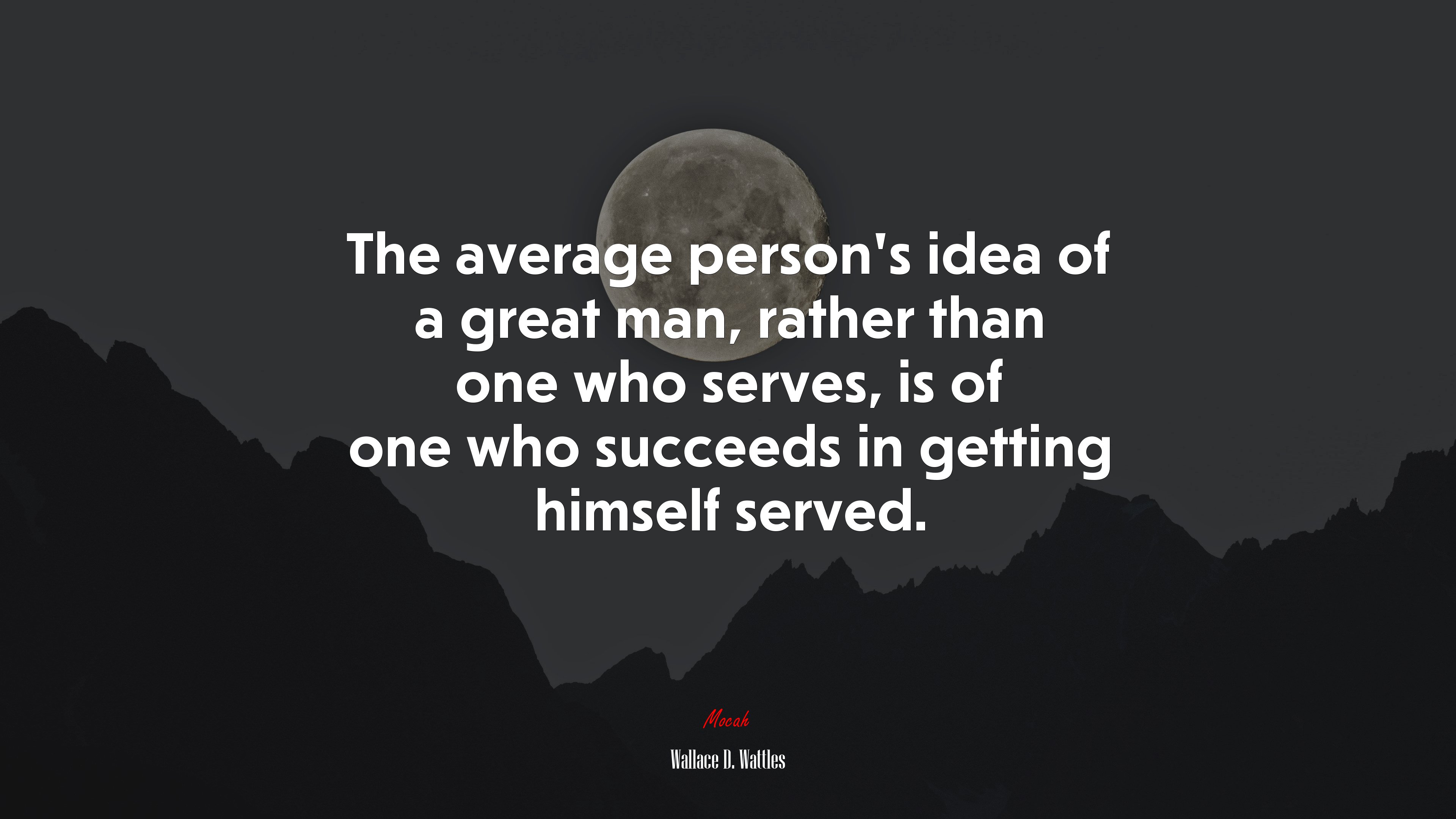 The average person’s idea of a great man, rather than one who serves, is of one who succeeds in getting himself served. | Wallace D. Wattles quote HD Wallpaper