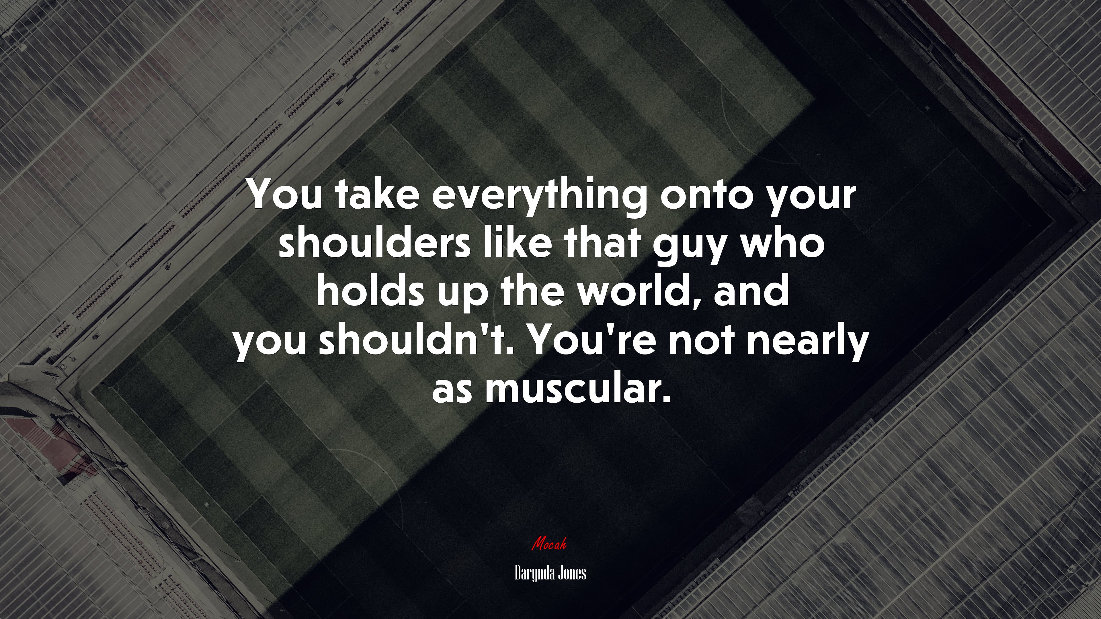 You take everything onto your shoulders like that guy who holds up the world, and you shouldn’t. You’re not nearly as muscular. | Darynda Jones quote HD Wallpaper