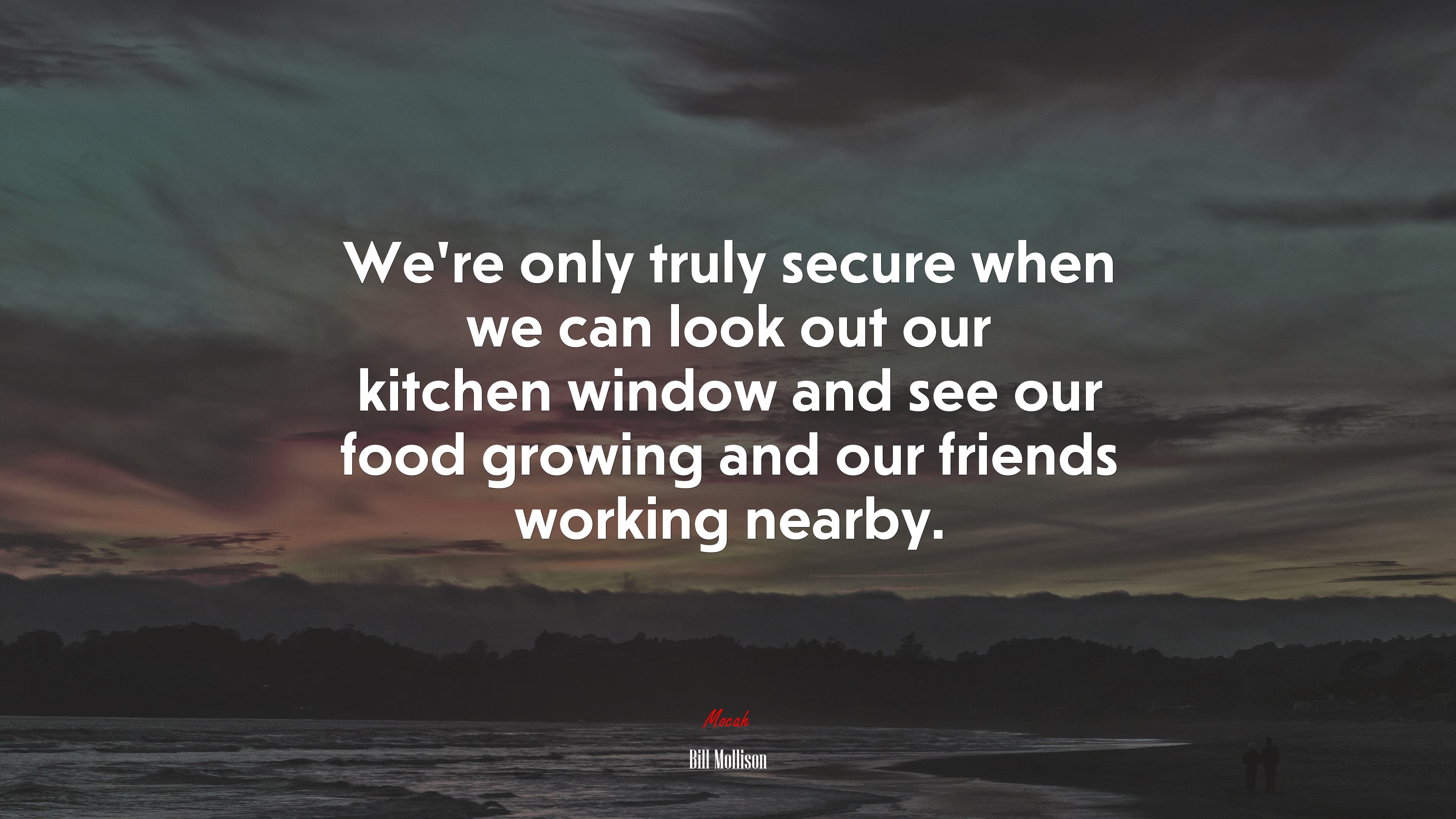 We’re only truly secure when we can look out our kitchen window and see our food growing and our friends working nearby. | Bill Mollison quote HD Wallpaper