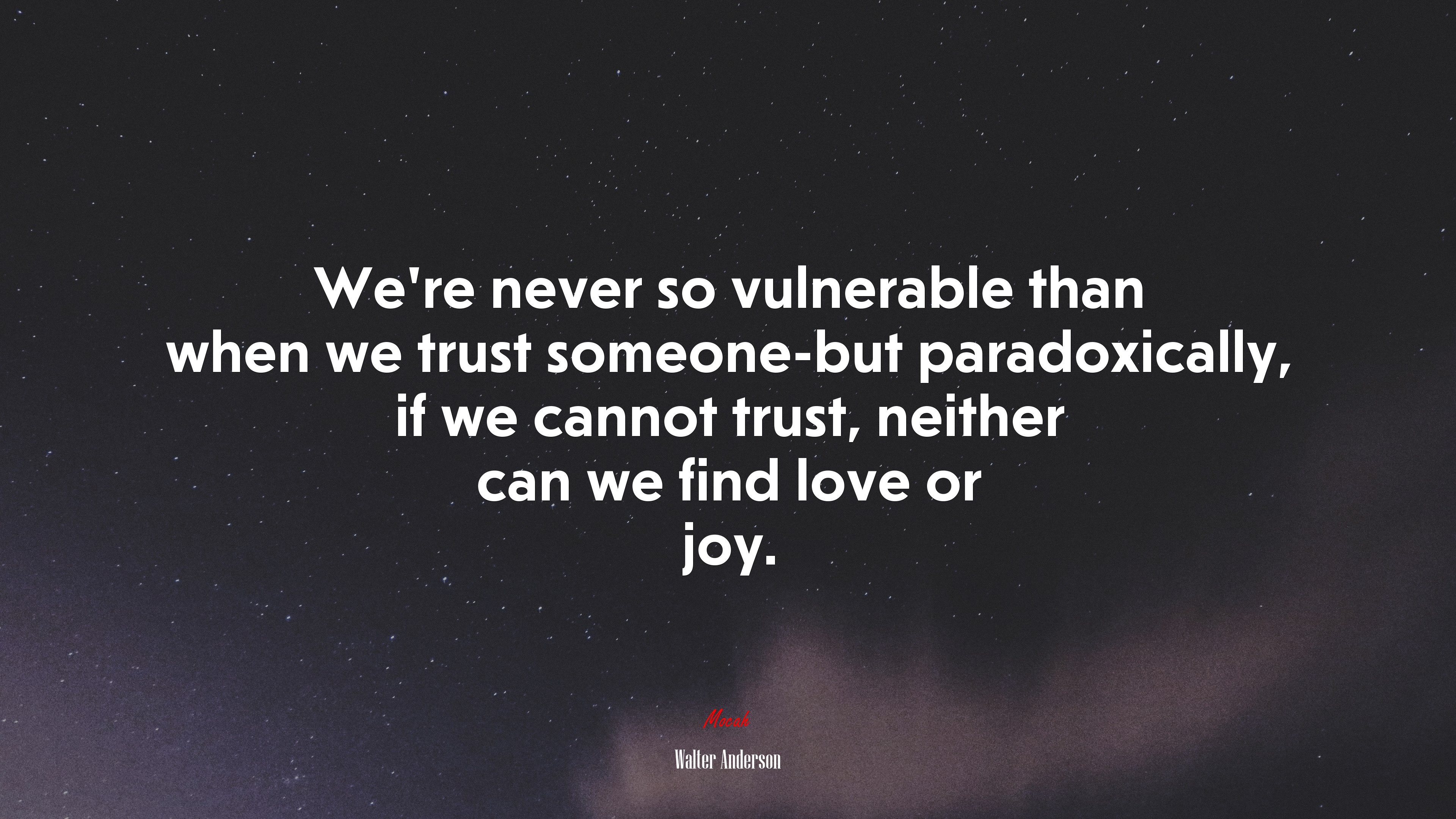 We’re never so vulnerable than when we trust someone-but paradoxically, if we cannot trust, neither can we find love or joy. | Walter Anderson quote HD Wallpaper