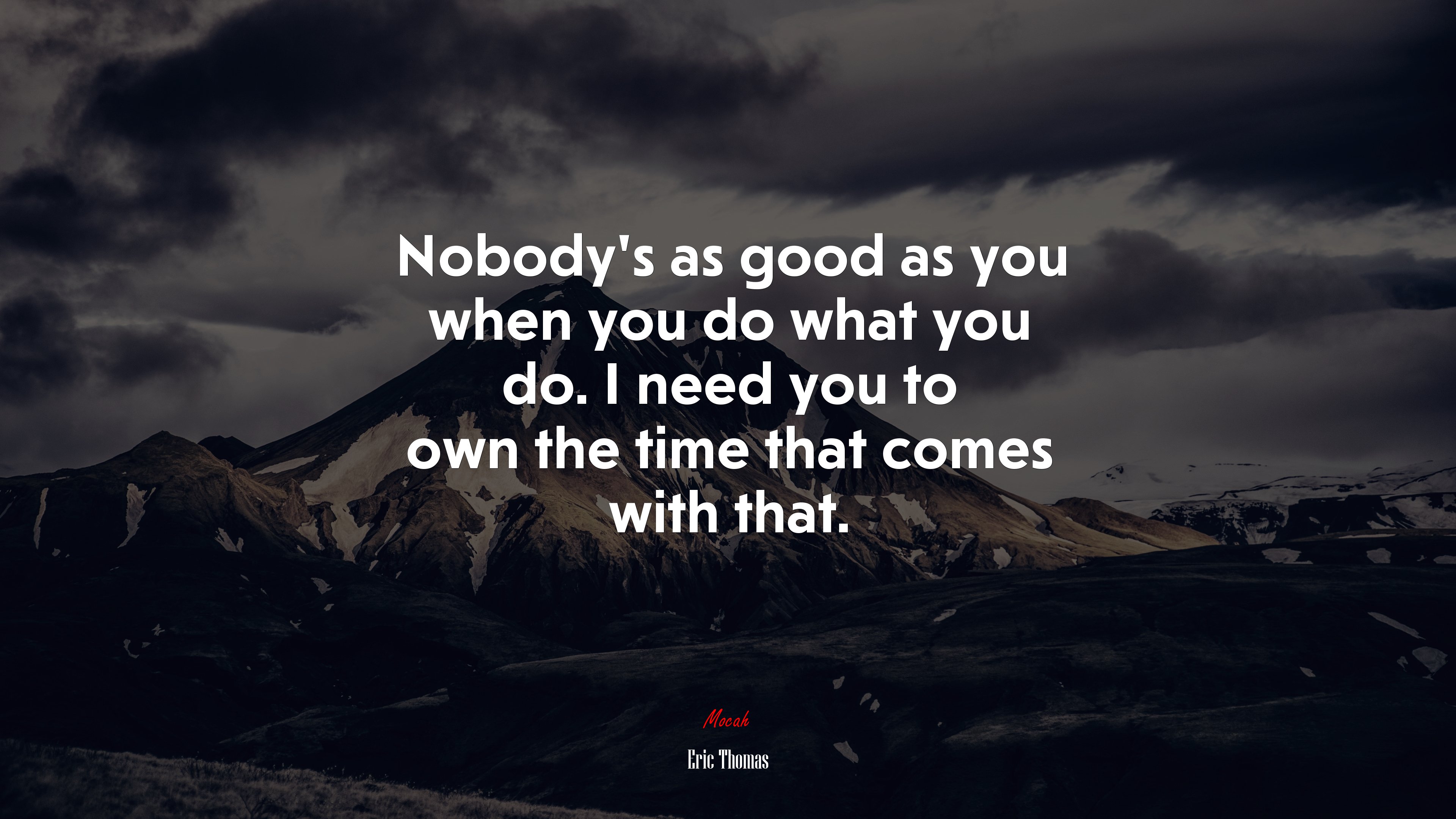 Nobody’s as good as you when you do what you do. I need you to own the time that comes with that. | Eric Thomas quote HD Wallpaper