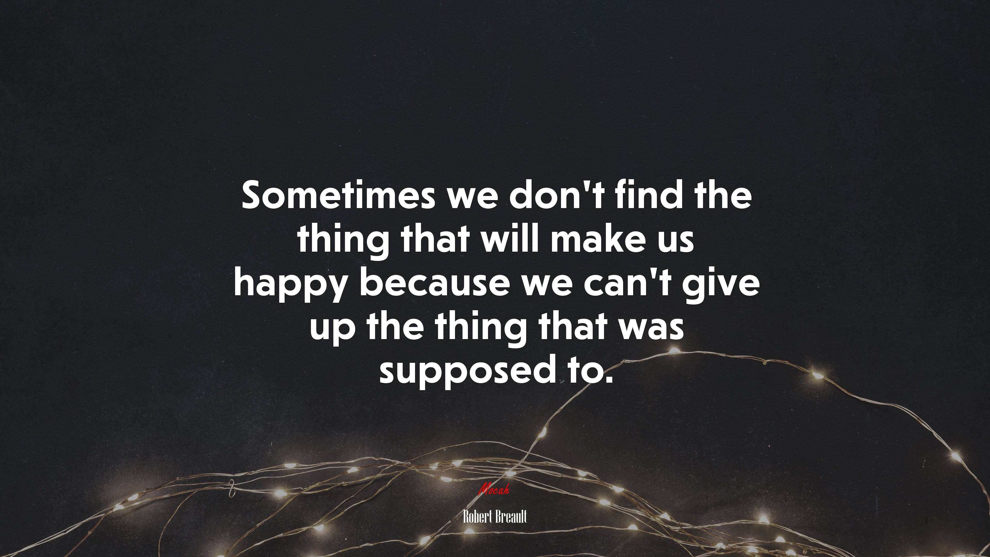 Sometimes we don’t find the thing that will make us happy because we can’t give up the thing that was supposed to. | Robert Breault quote HD Wallpaper