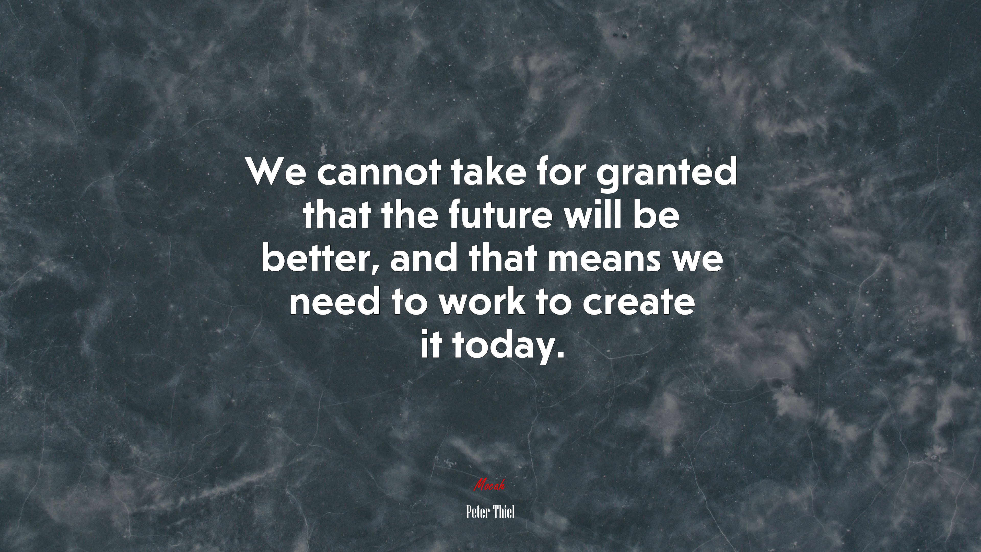 We cannot take for granted that the future will be better, and that means we need to work to create it today. | Peter Thiel quote HD Wallpaper