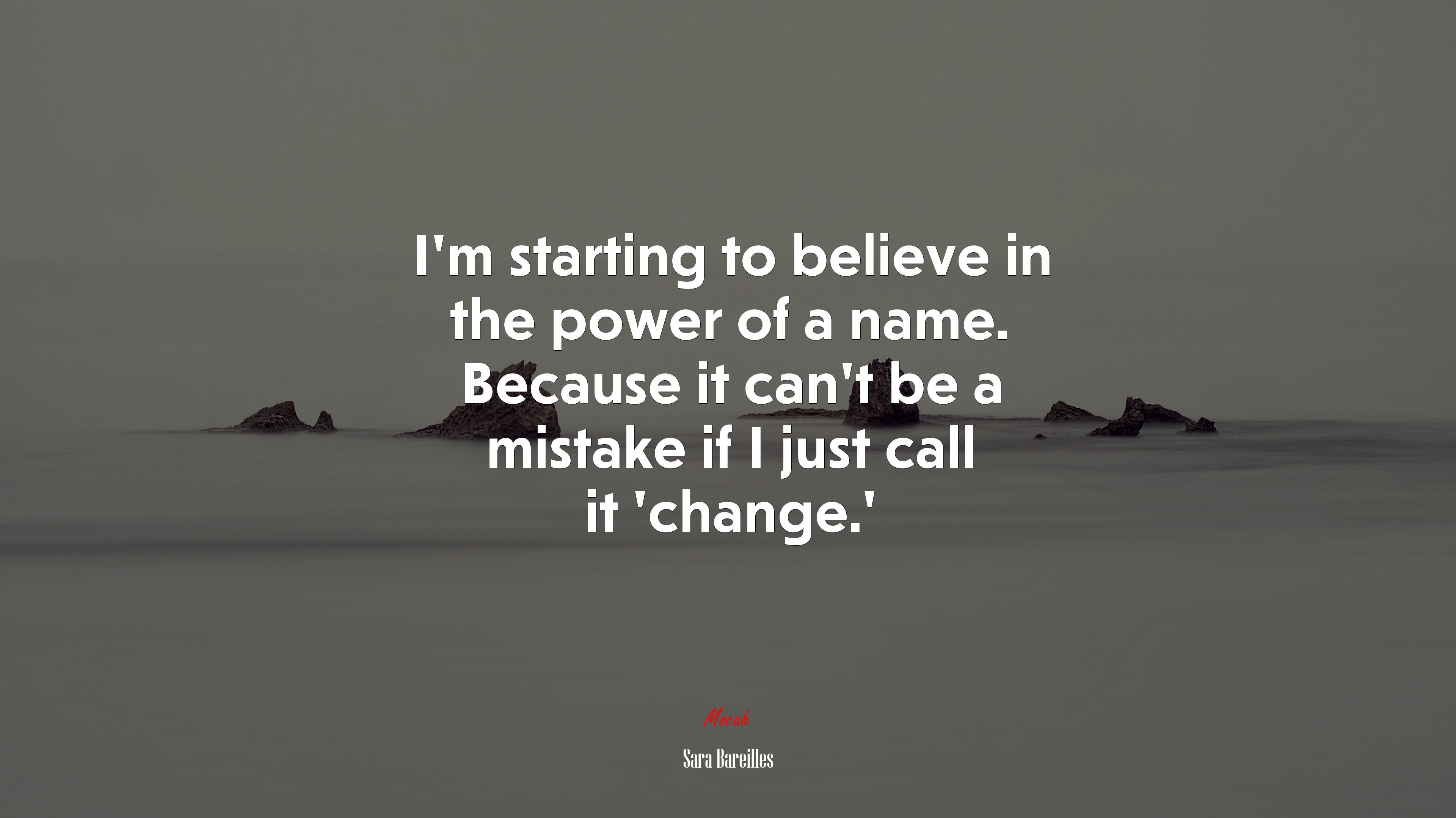 I’m starting to believe in the power of a name. Because it can’t be a mistake if I just call it ‘change.’ | Sara Bareilles quote HD Wallpaper