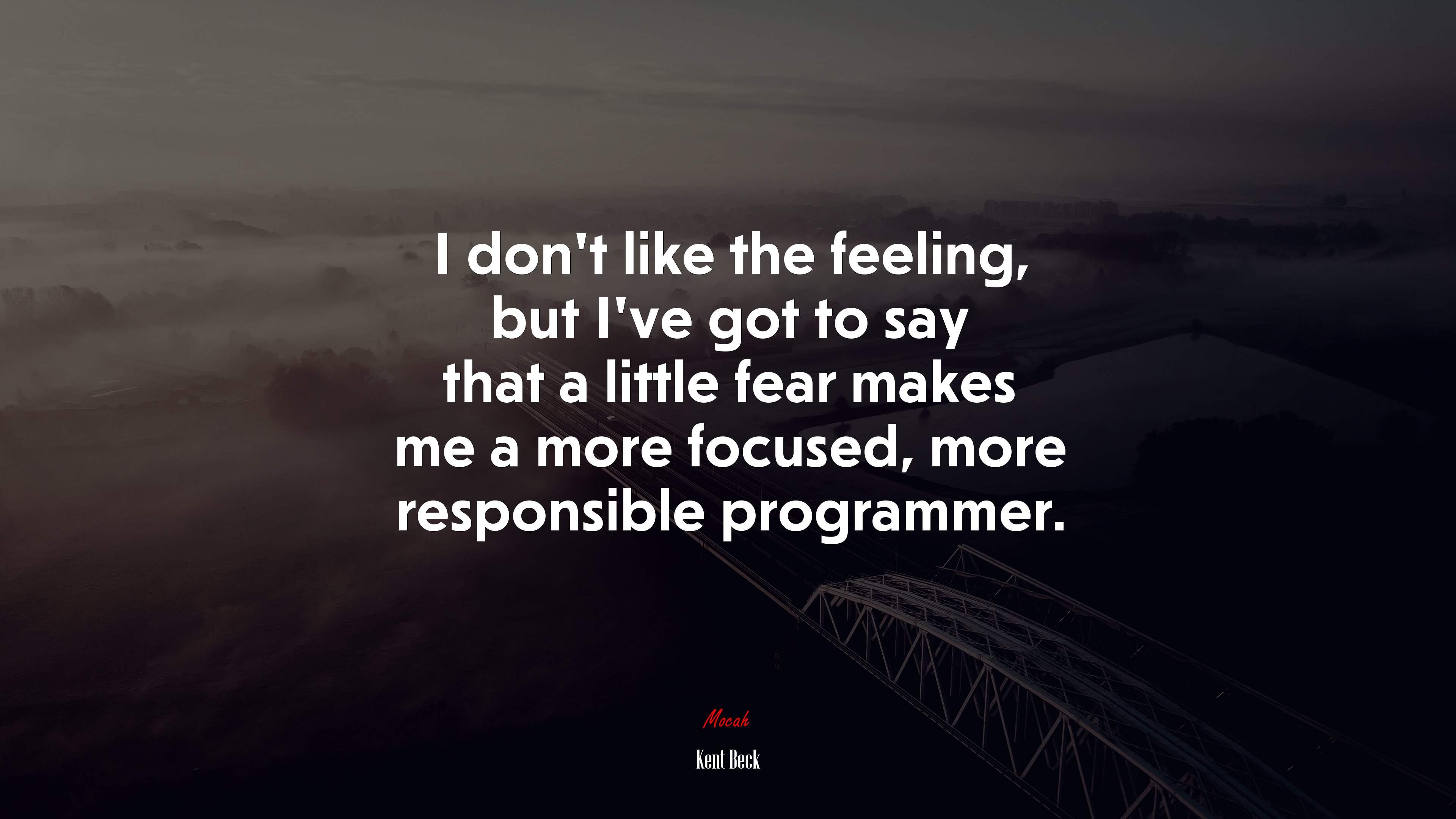 I don’t like the feeling, but I’ve got to say that a little fear makes me a more focused, more responsible programmer. | Kent Beck quote HD Wallpaper