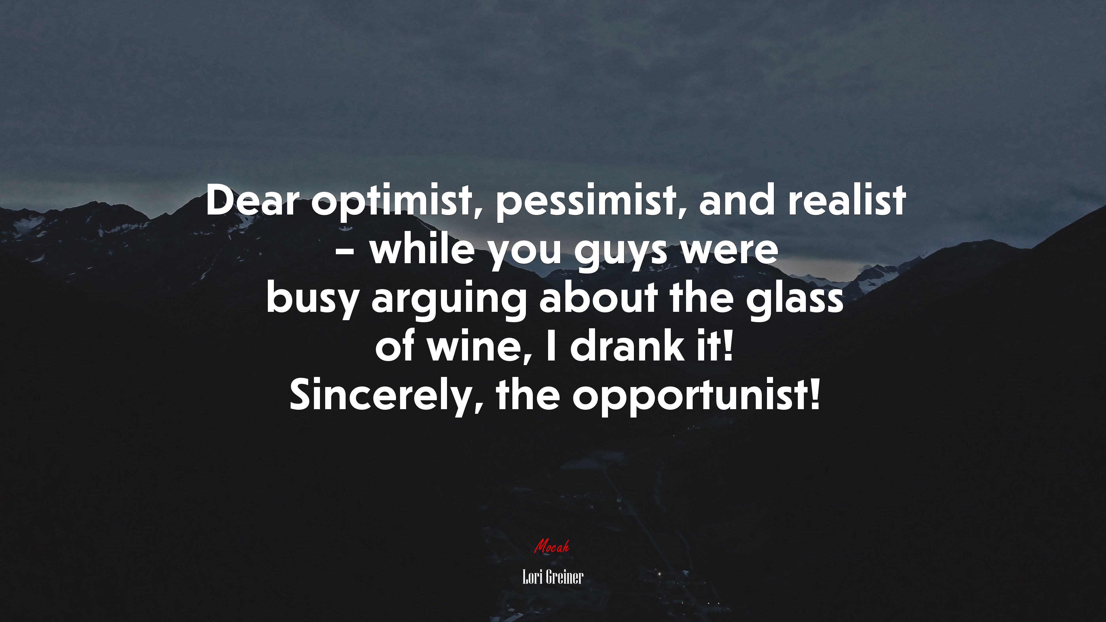 Dear optimist, pessimist, and realist – while you guys were busy arguing about the glass of wine, I drank it! Sincerely, the opportunist! | Lori Greiner quote HD Wallpaper