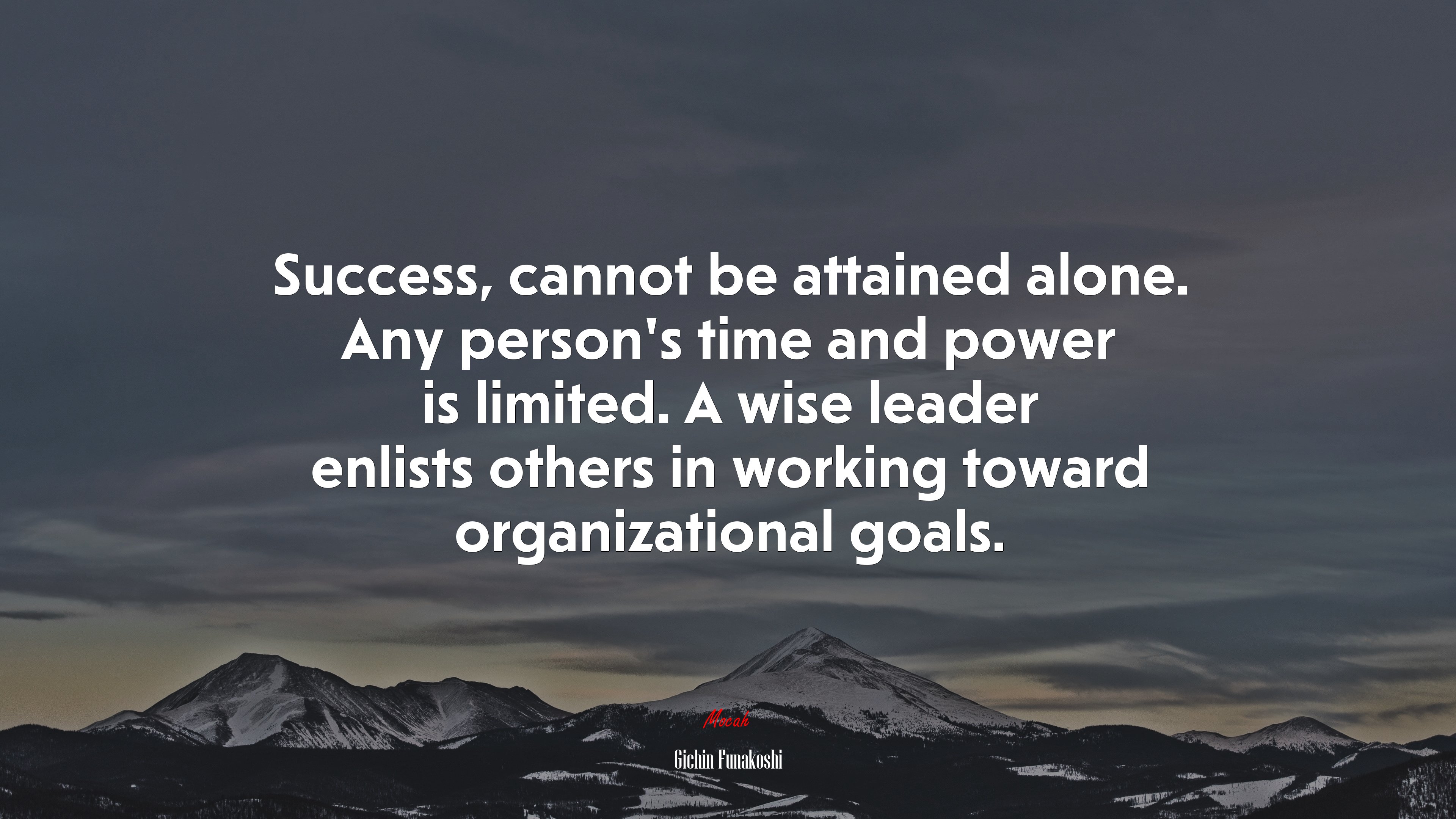 Success, cannot be attained alone. Any person’s time and power is limited. A wise leader enlists others in working toward organizational goals. | Gichin Funakoshi quote HD Wallpaper