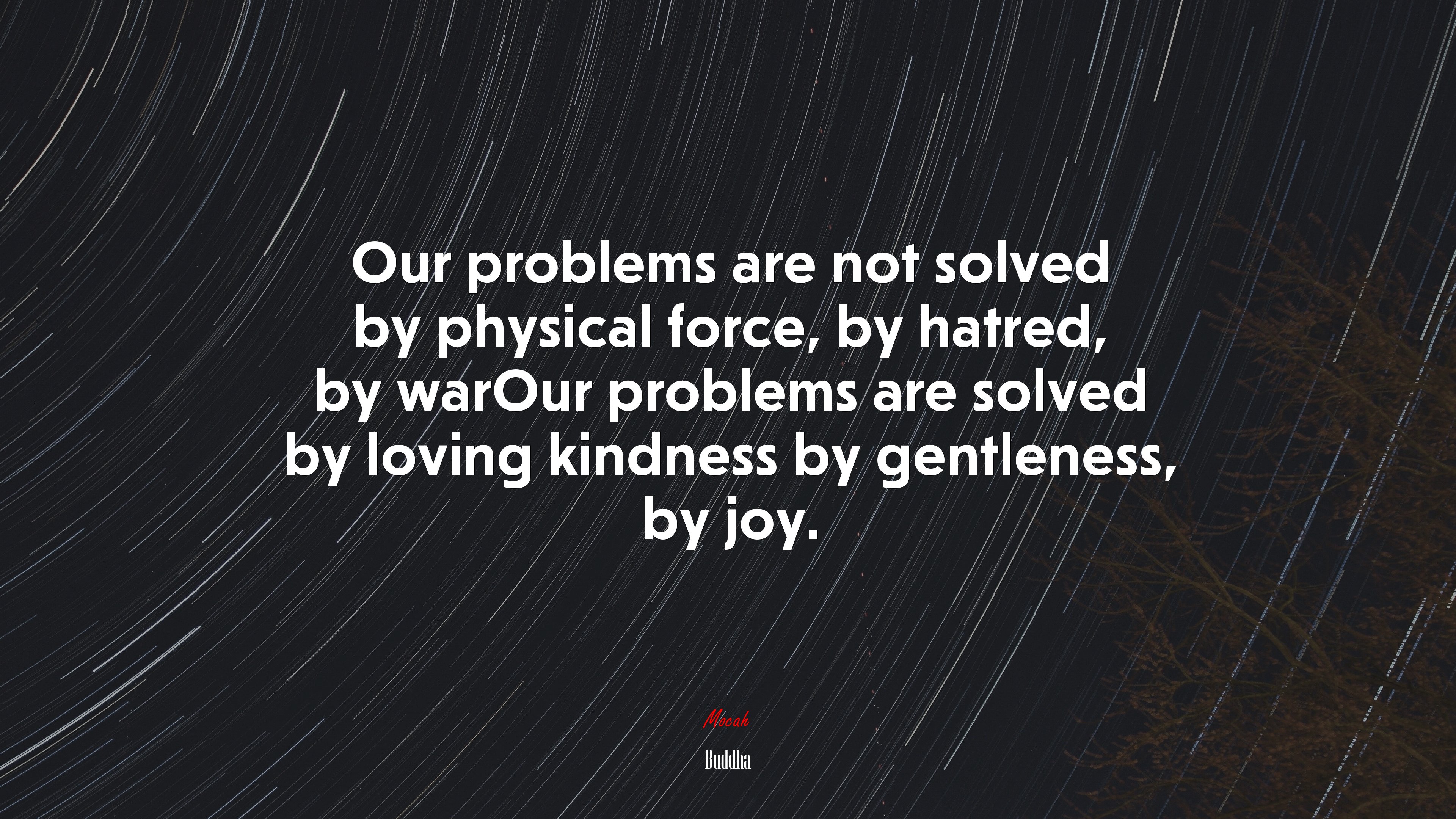 Our problems are not solved by physical force, by hatred, by warOur problems are solved by loving kindness by gentleness, by joy. | Buddha quote HD Wallpaper