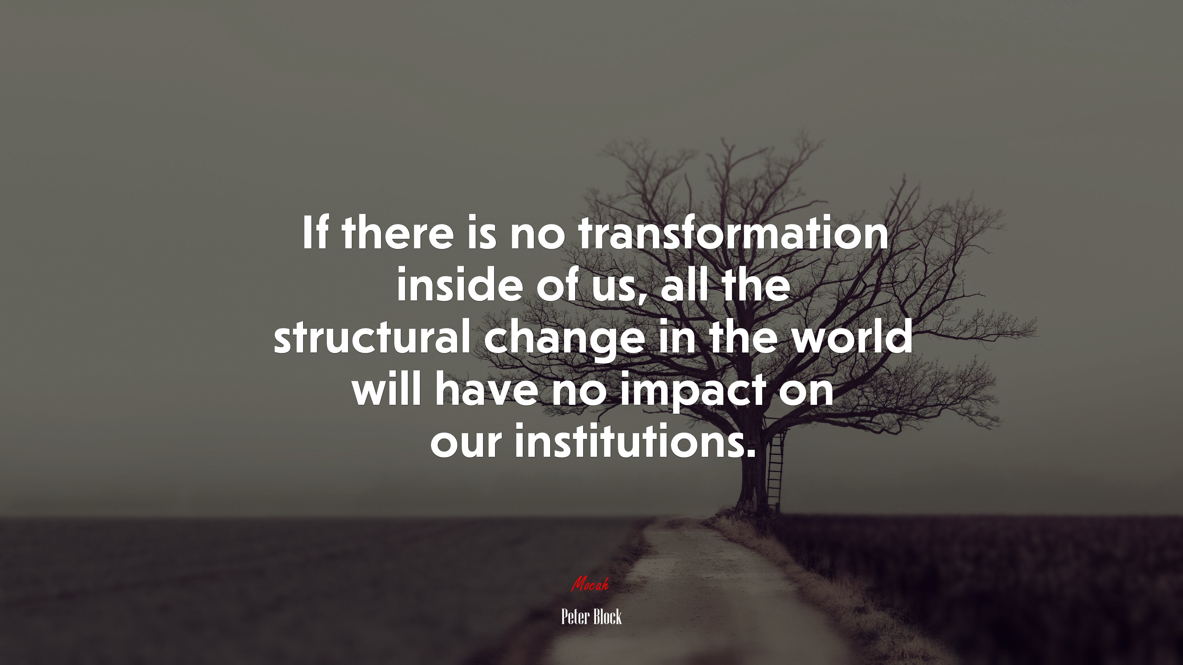 If there is no transformation inside of us, all the structural change in the world will have no impact on our institutions. | Peter Block quote HD Wallpaper