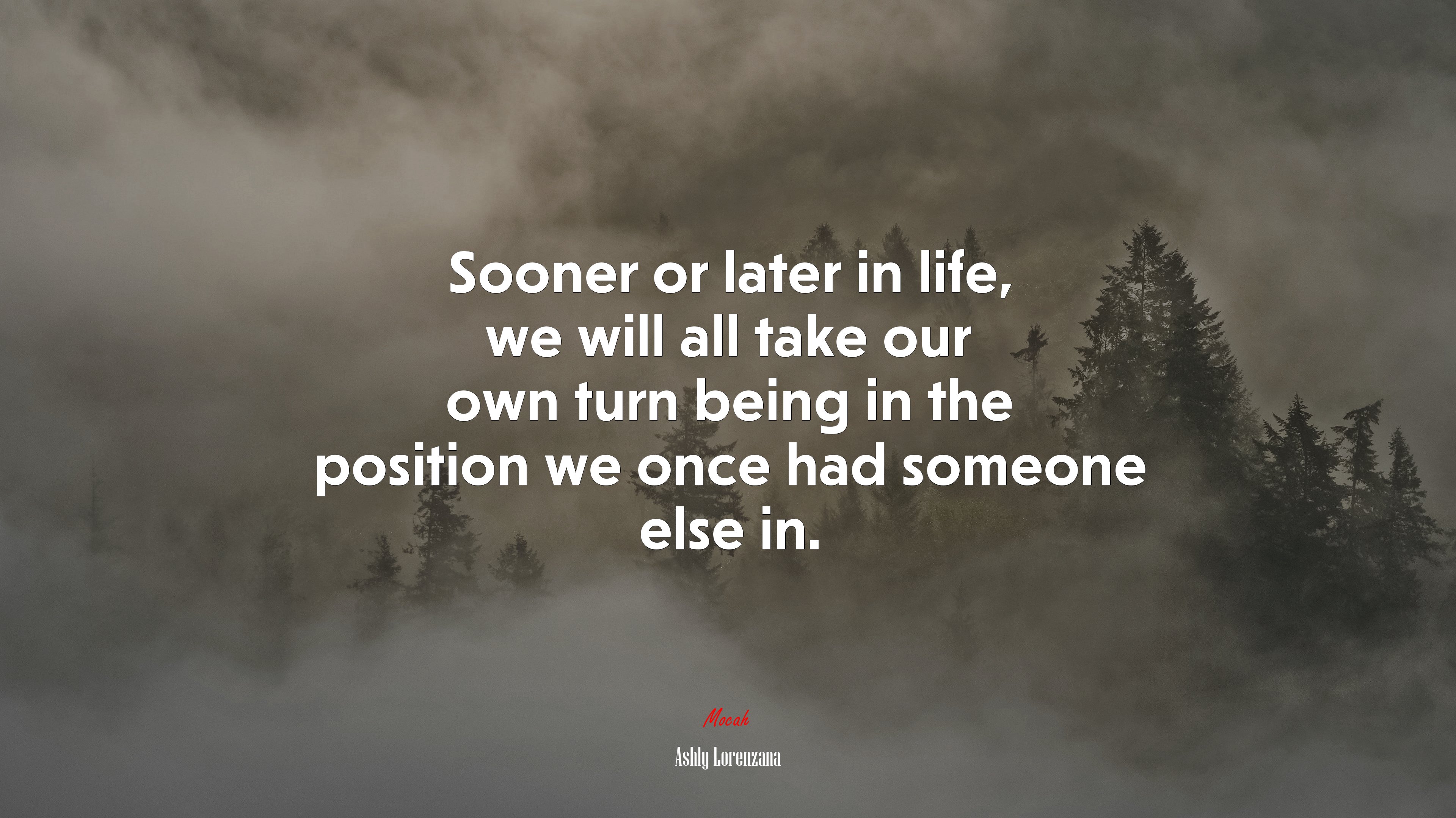 Sooner or later in life, we will all take our own turn being in the position we once had someone else in. | Ashly Lorenzana quote HD Wallpaper
