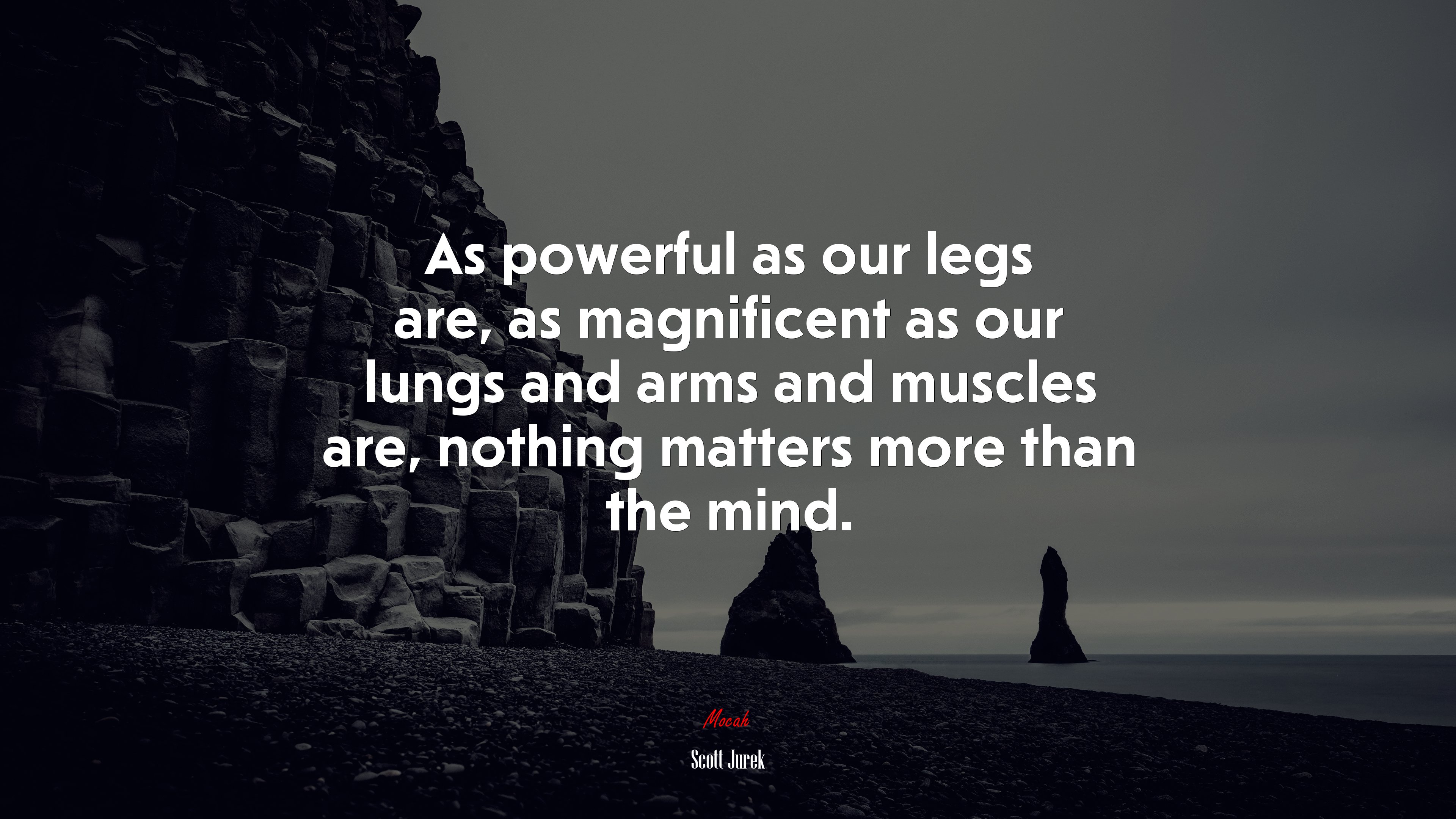 As powerful as our legs are, as magnificent as our lungs and arms and muscles are, nothing matters more than the mind. | Scott Jurek quote HD Wallpaper