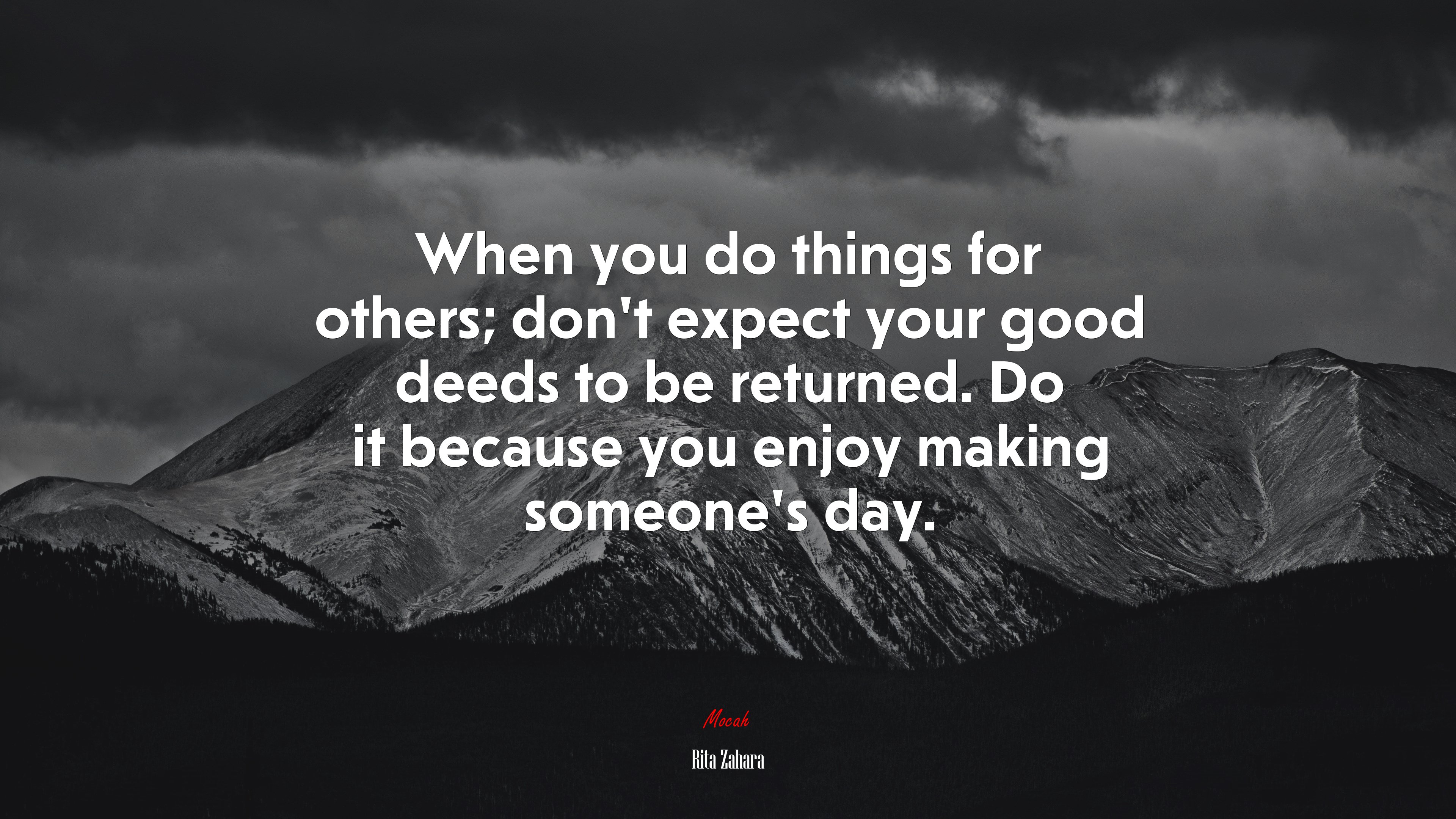 When you do things for others; don’t expect your good deeds to be returned. Do it because you enjoy making someone’s day. | Rita Zahara quote HD Wallpaper
