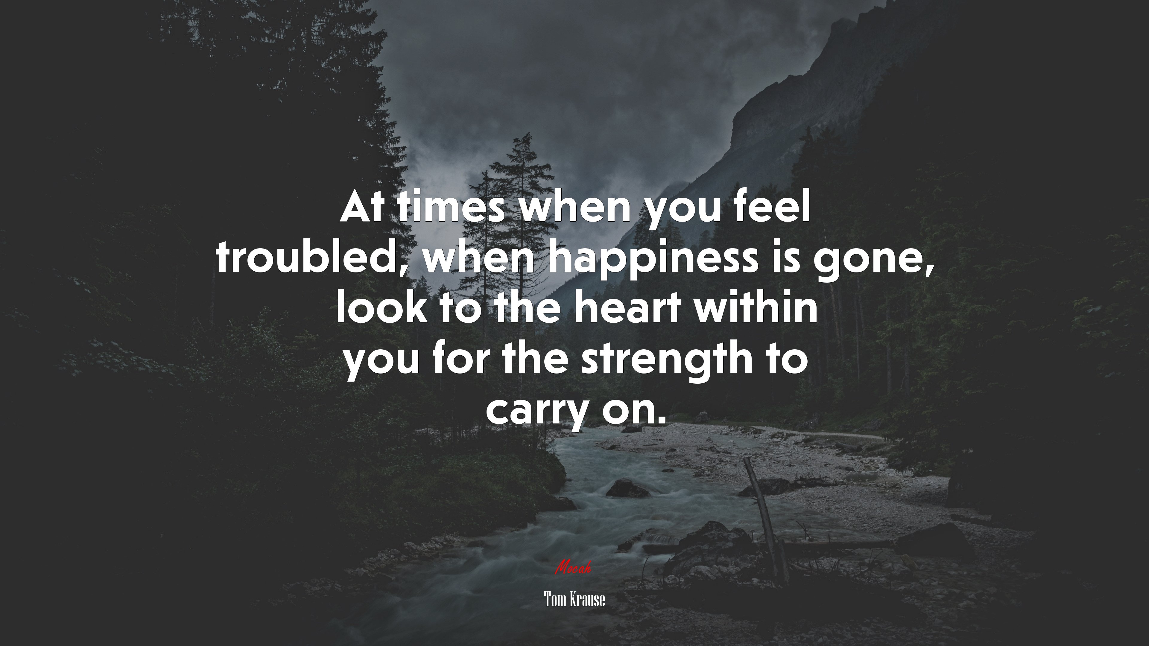 At times when you feel troubled, when happiness is gone, look to the heart within you for the strength to carry on. | Tom Krause quote HD Wallpaper