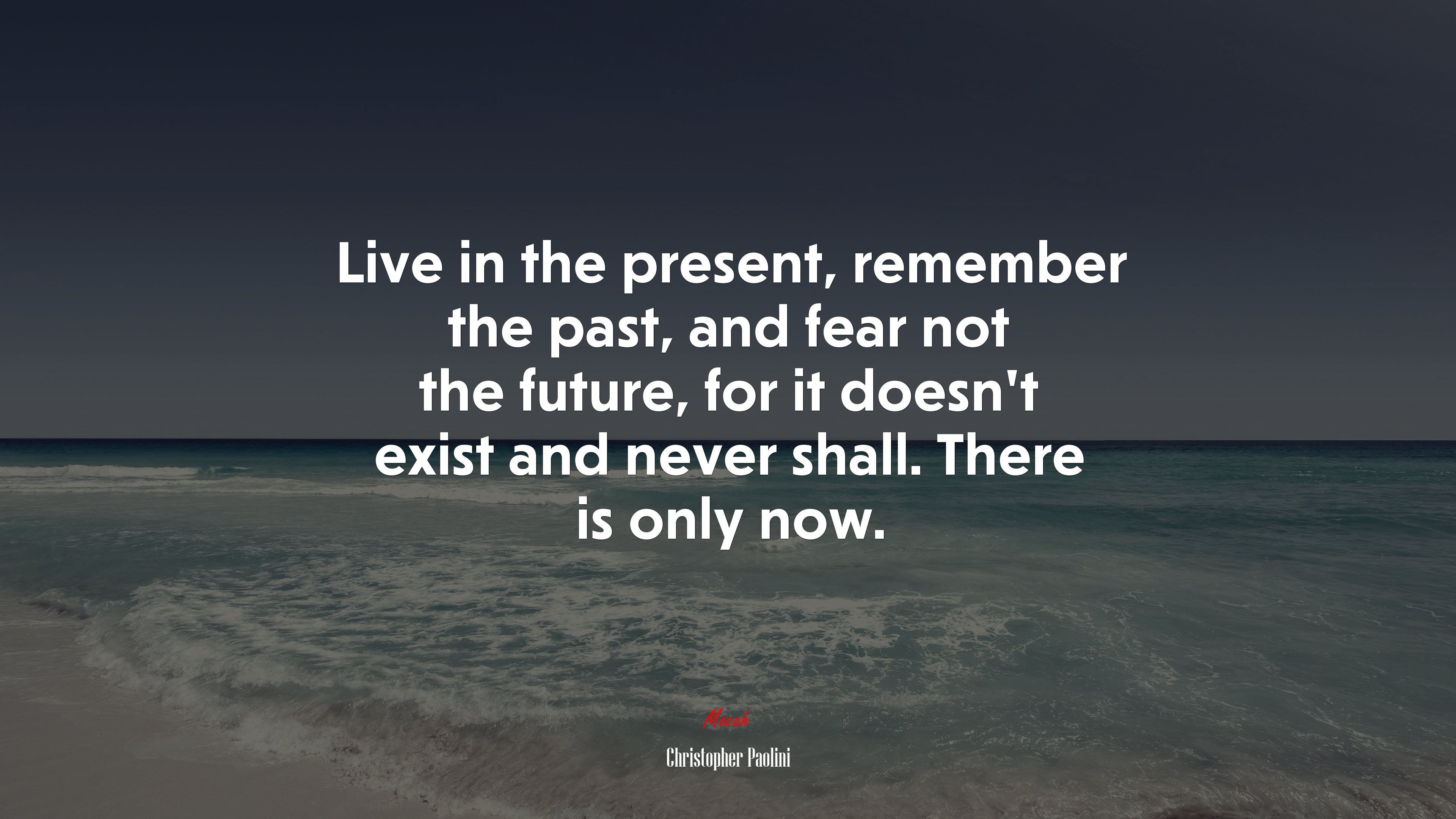 Live in the present, remember the past, and fear not the future, for it doesn’t exist and never shall. There is only now. | Christopher Paolini quote HD Wallpaper