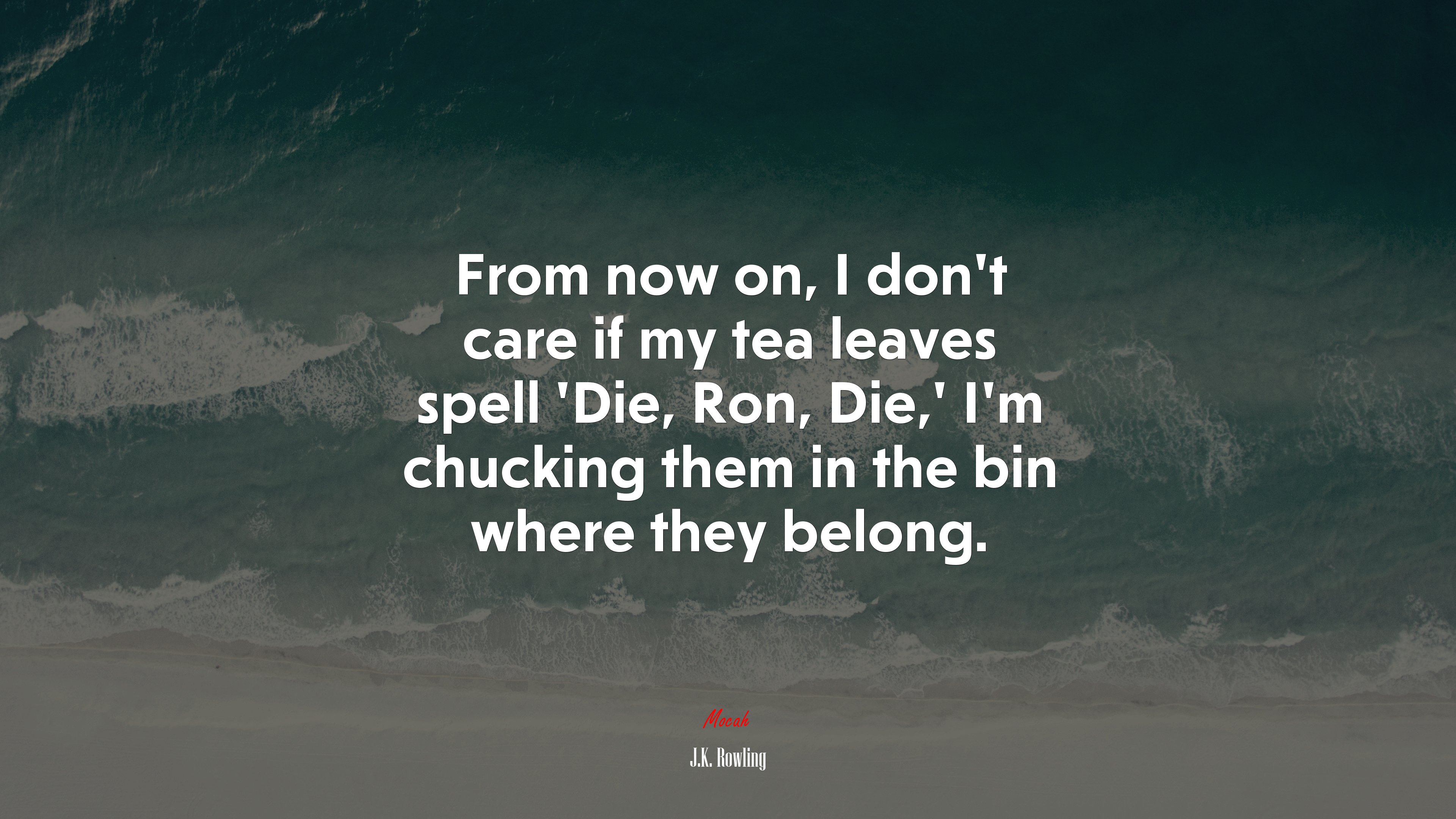 From now on, I don’t care if my tea leaves spell ‘Die, Ron, Die,’ I’m chucking them in the bin where they belong. | J.K. Rowling quote HD Wallpaper