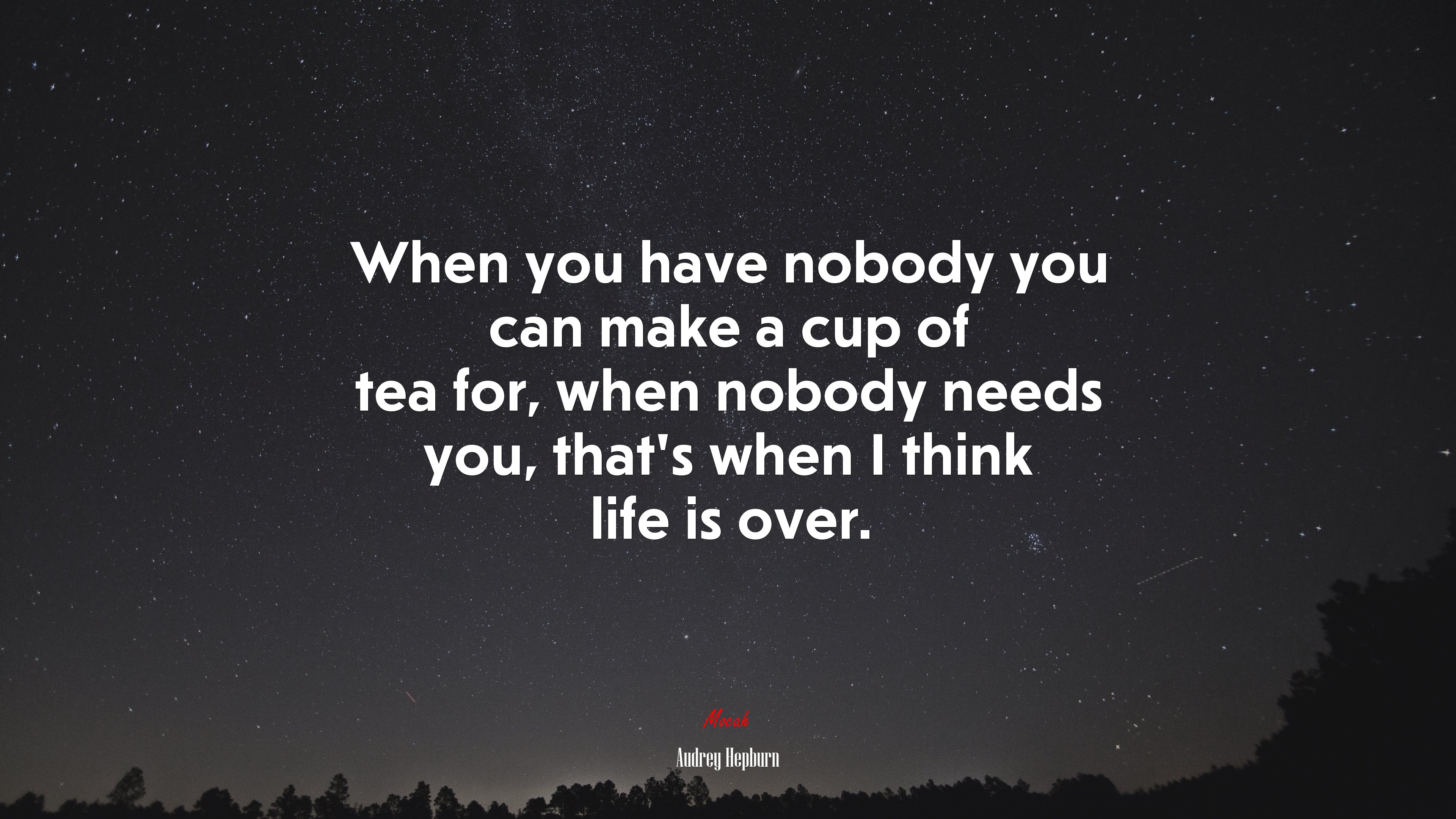 When you have nobody you can make a cup of tea for, when nobody needs you, thats when I think life is over. | Audrey Hepburn quote HD Wallpaper